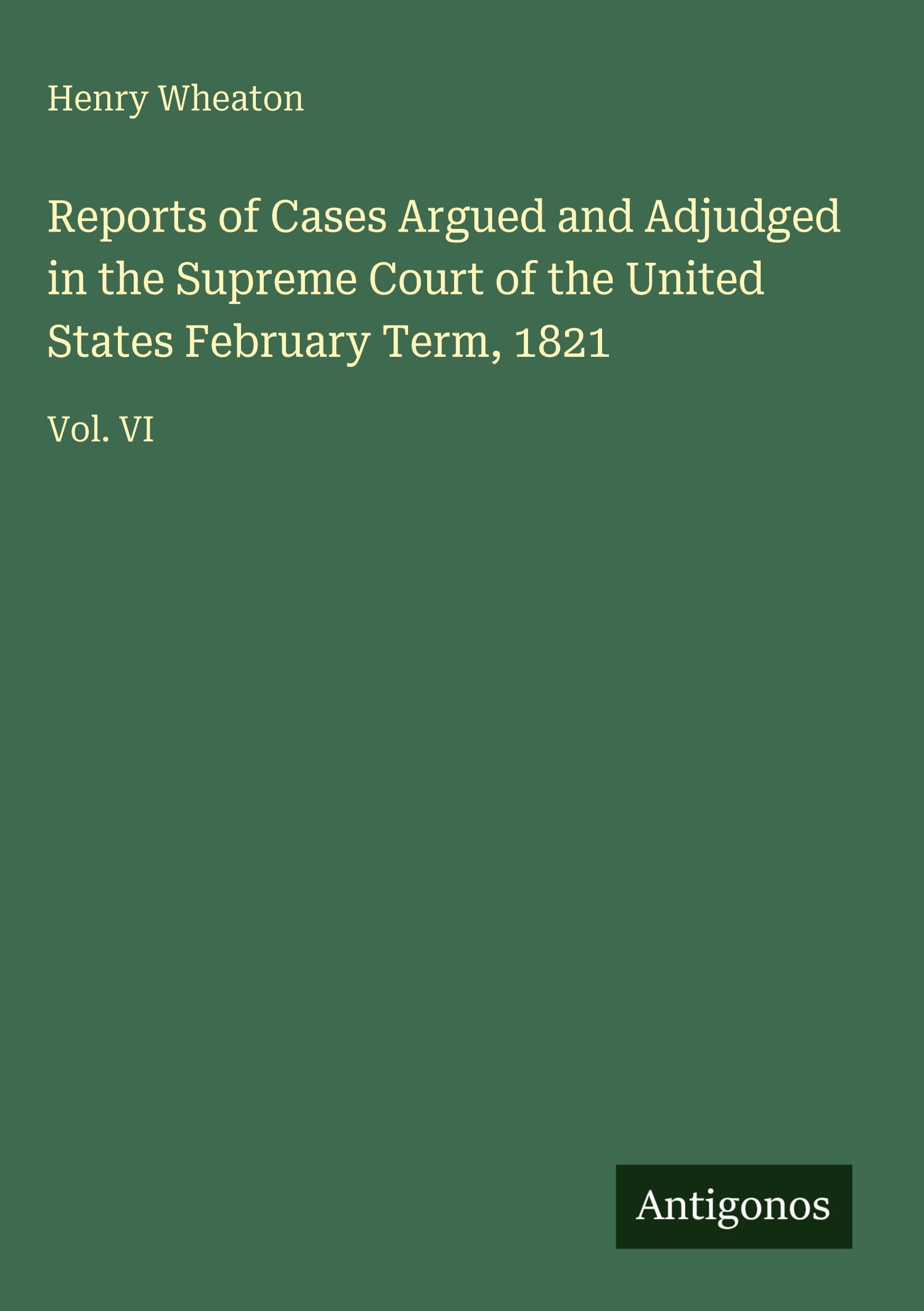 Reports of Cases Argued and Adjudged in the Supreme Court of the United States February Term, 1821 Classics