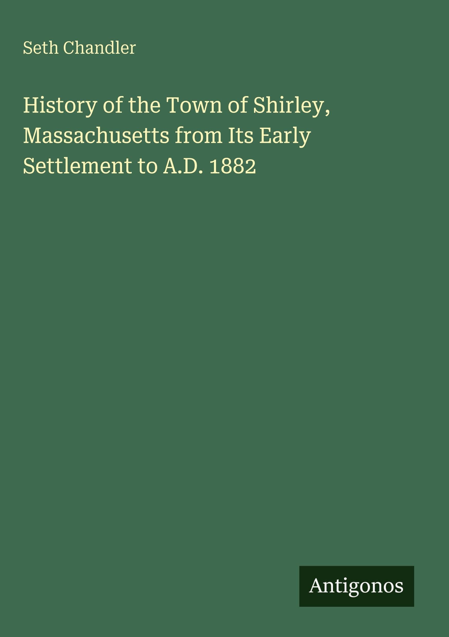 History of the Town of Shirley, Massachusetts from Its Early Settlement to A.D. 1882 Classics