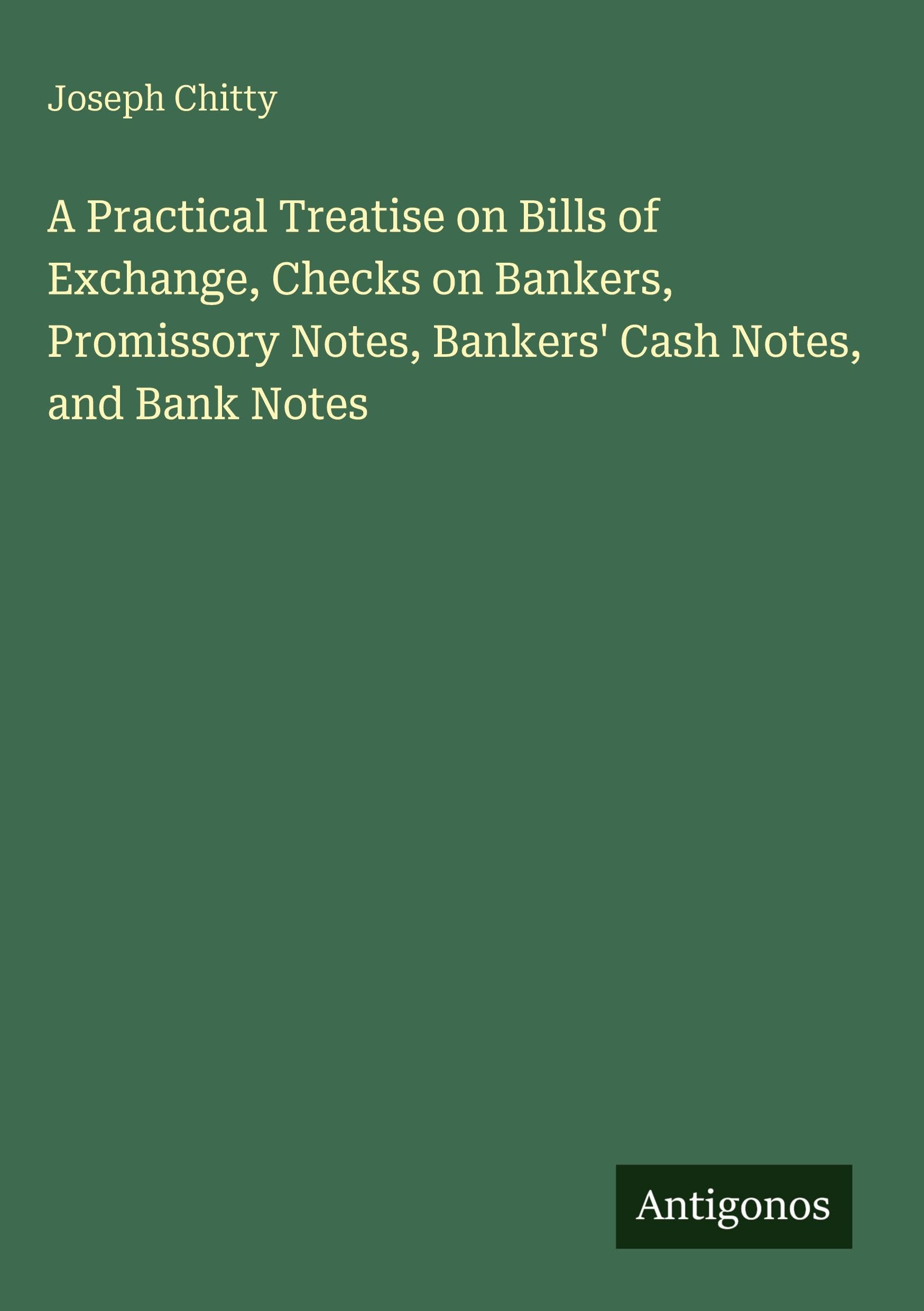 A Practical Treatise on Bills of Exchange, Checks on Bankers, Promissory Notes, Bankers' Cash Notes, and Bank Notes Classics