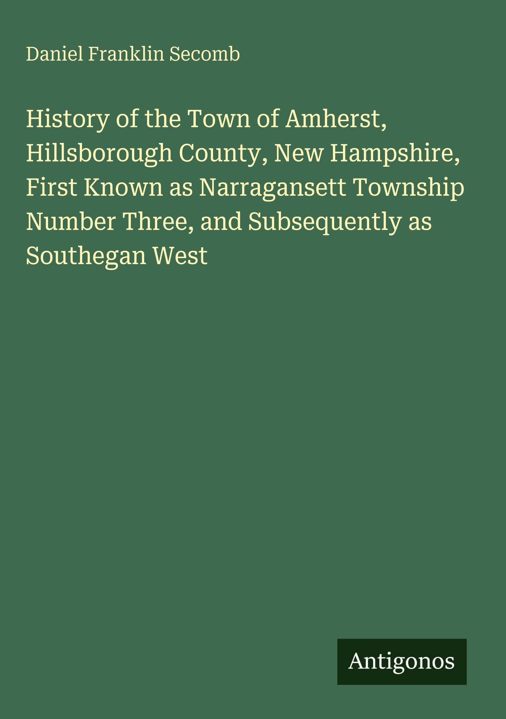 History of the Town of Amherst, Hillsborough County, New Hampshire, First Known as Narragansett Township Number Three, and Subsequently as Southegan West Classics