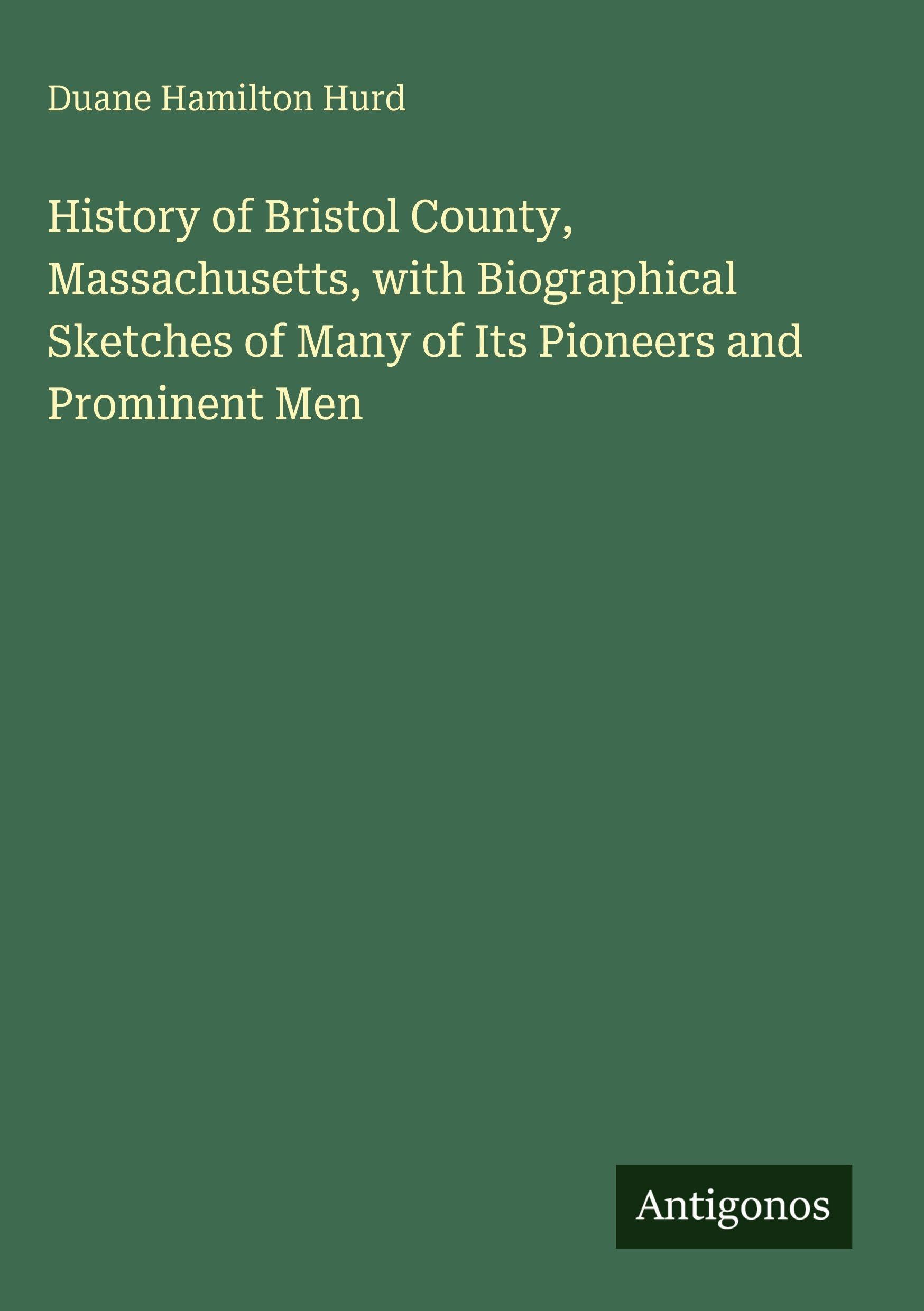 History of Bristol County, Massachusetts, with Biographical Sketches of Many of Its Pioneers and Prominent Men Classics