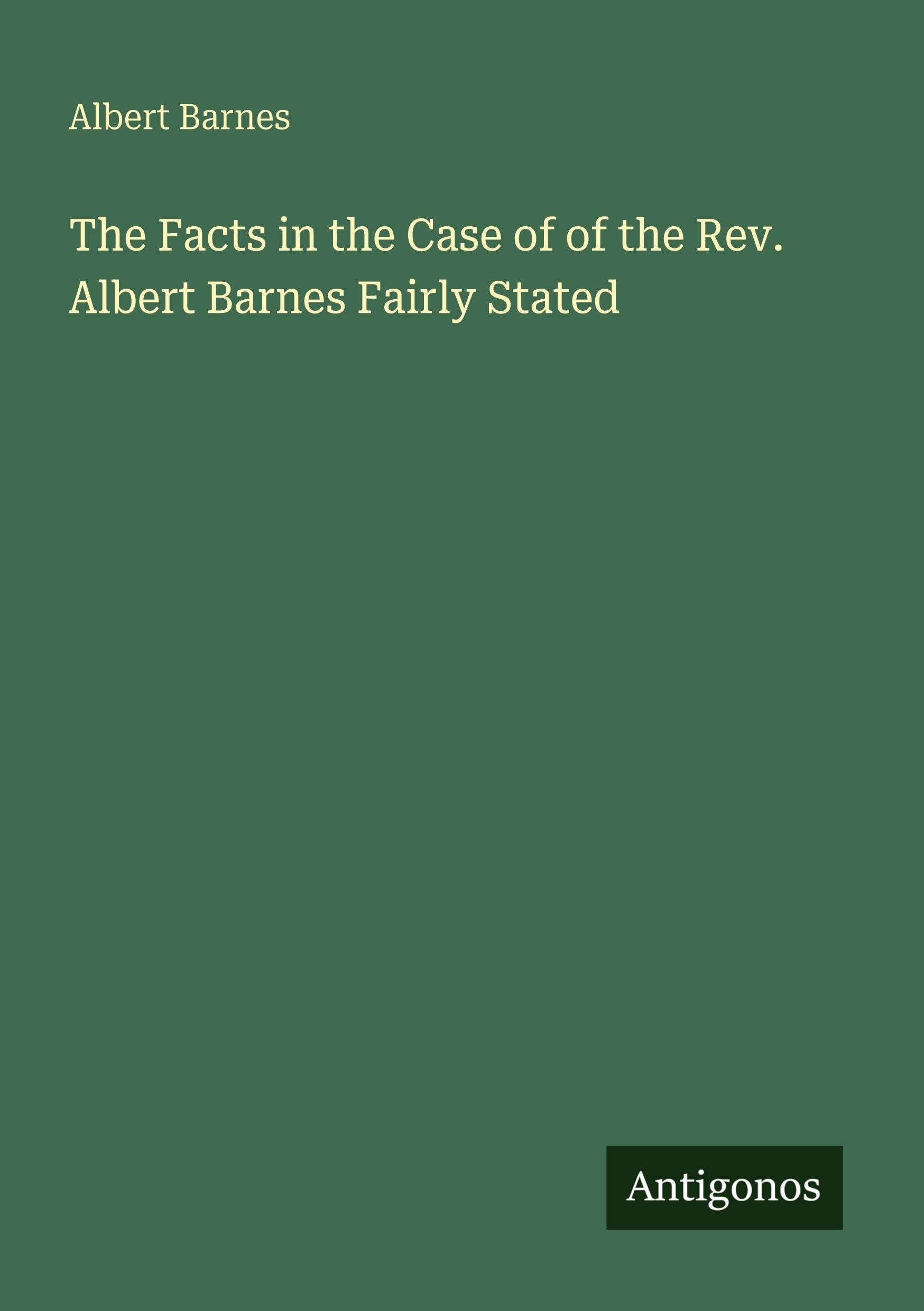 The Facts in the Case of of the Rev. Albert Barnes Fairly Stated Classics
