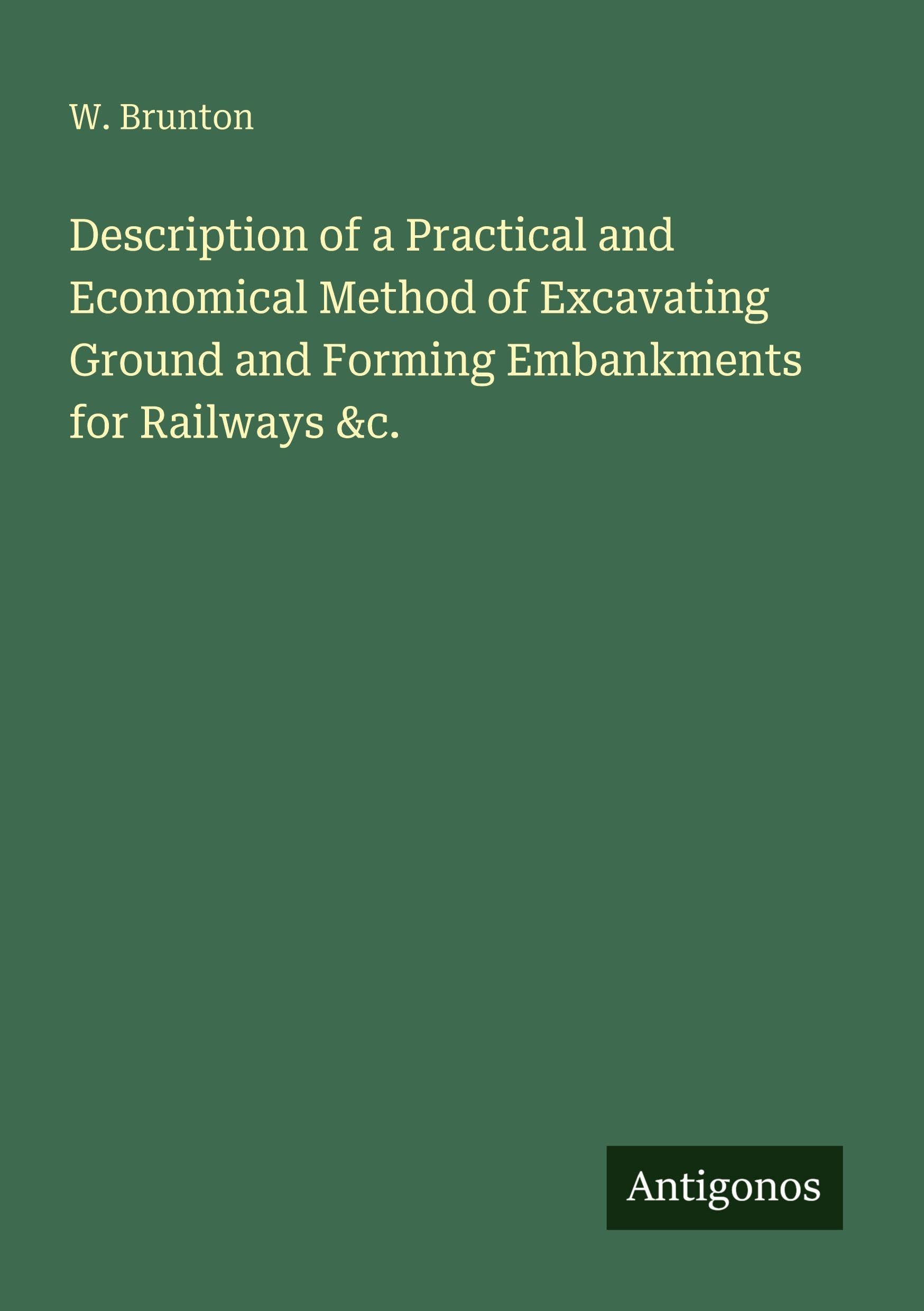 Description of a Practical and Economical Method of Excavating Ground and Forming Embankments for Railways &c. Classics