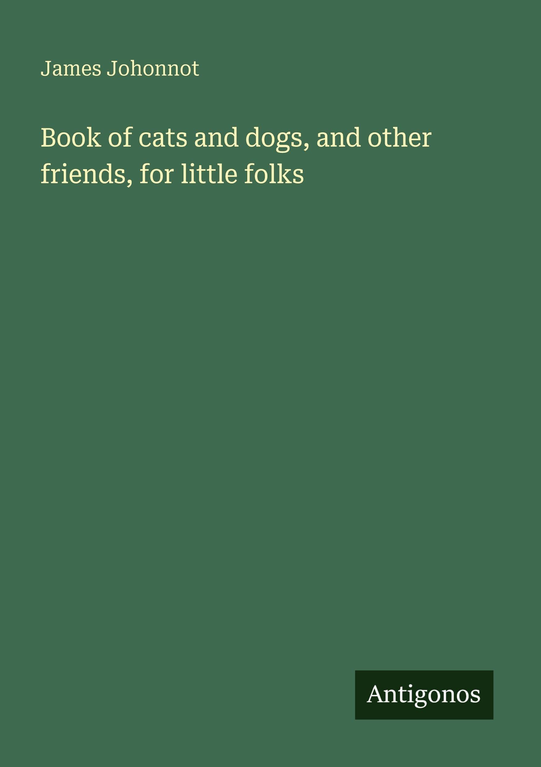 Book of cats and dogs, and other friends, for little folks Classics