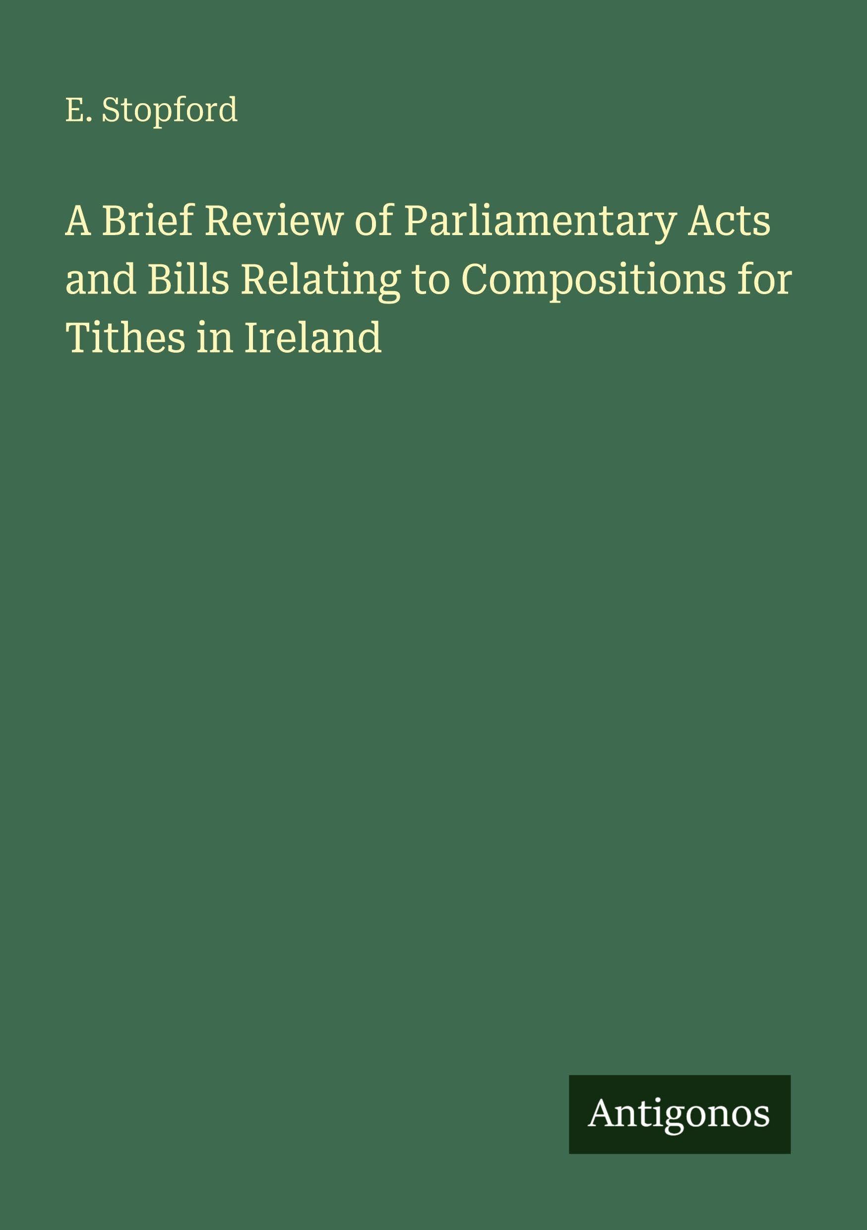 A Brief Review of Parliamentary Acts and Bills Relating to Compositions for Tithes in Ireland Classics