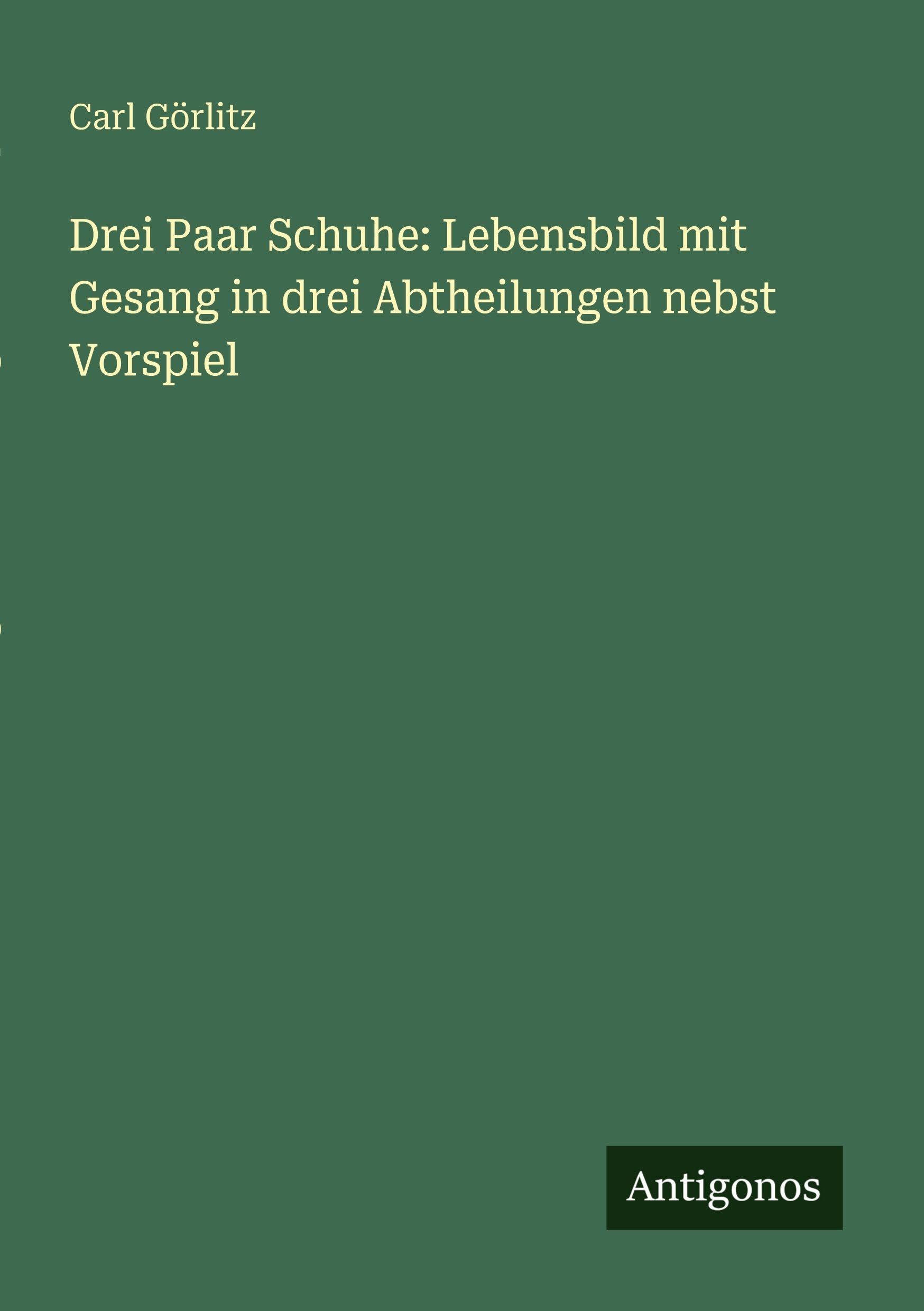 Drei Paar Schuhe: Lebensbild mit Gesang in drei Abtheilungen nebst Vorspiel Contemporary literature