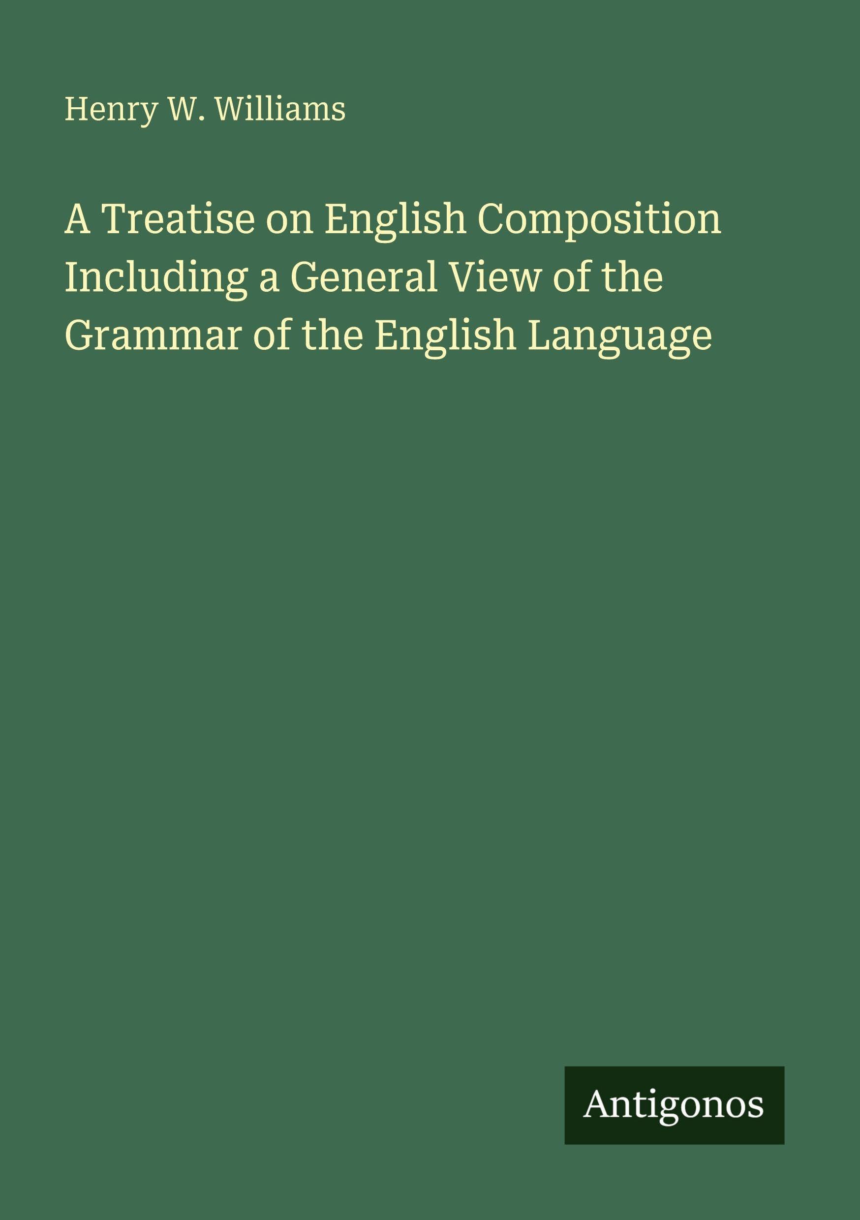 A Treatise on English Composition Including a General View of the Grammar of the English Language Classics