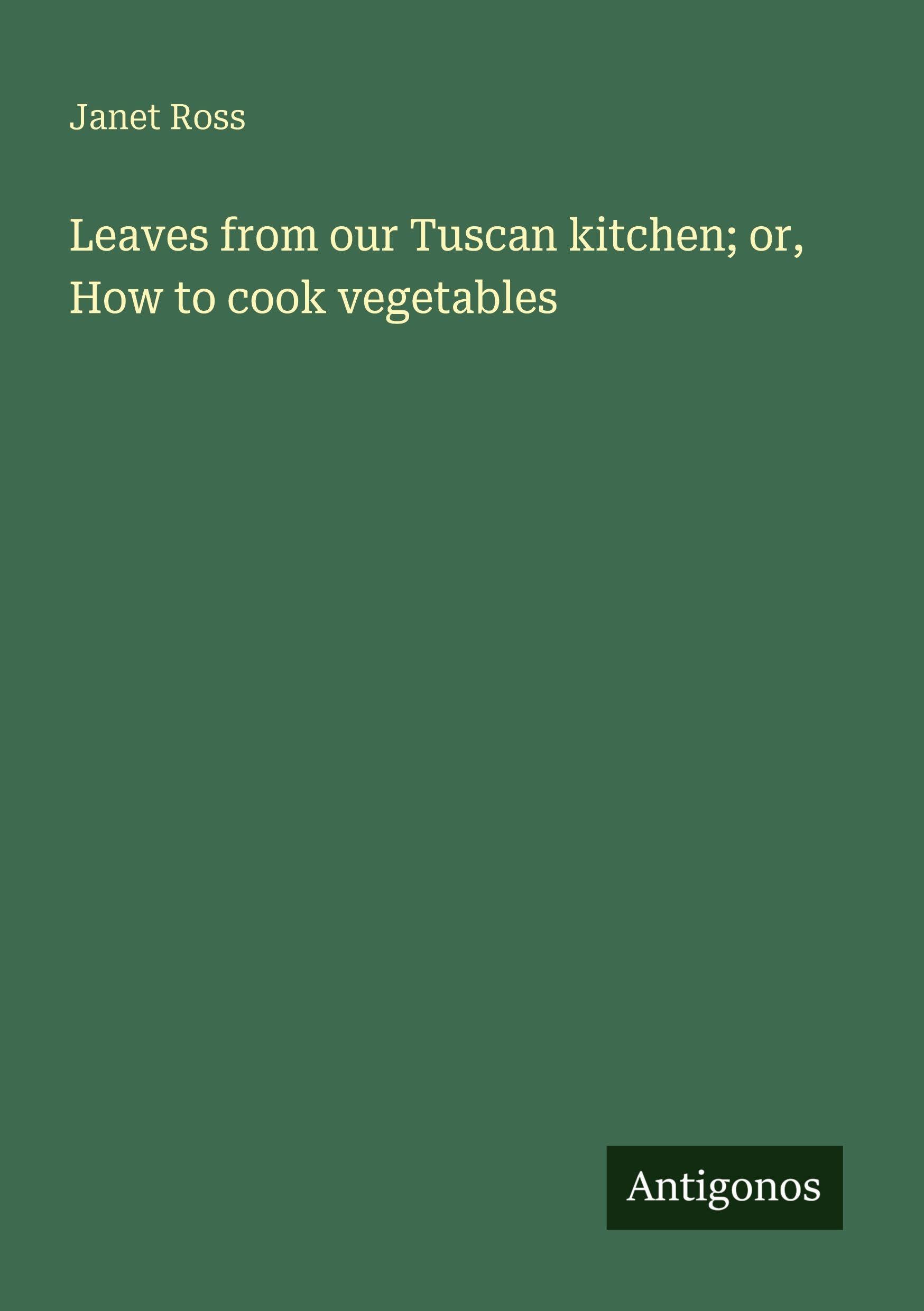 Leaves from our Tuscan kitchen; or, How to cook vegetables Classics