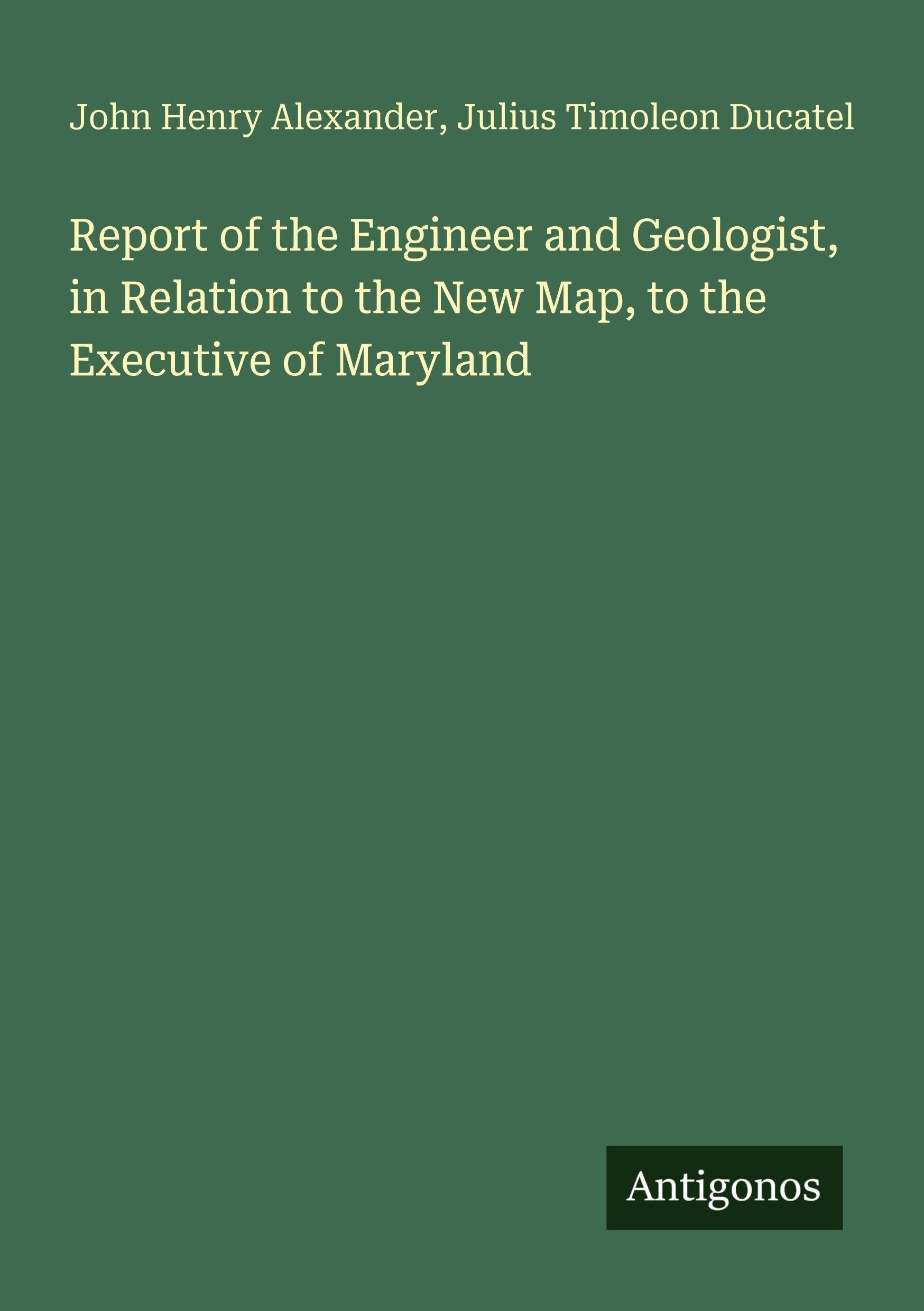 Report of the Engineer and Geologist, in Relation to the New Map, to the Executive of Maryland Classics