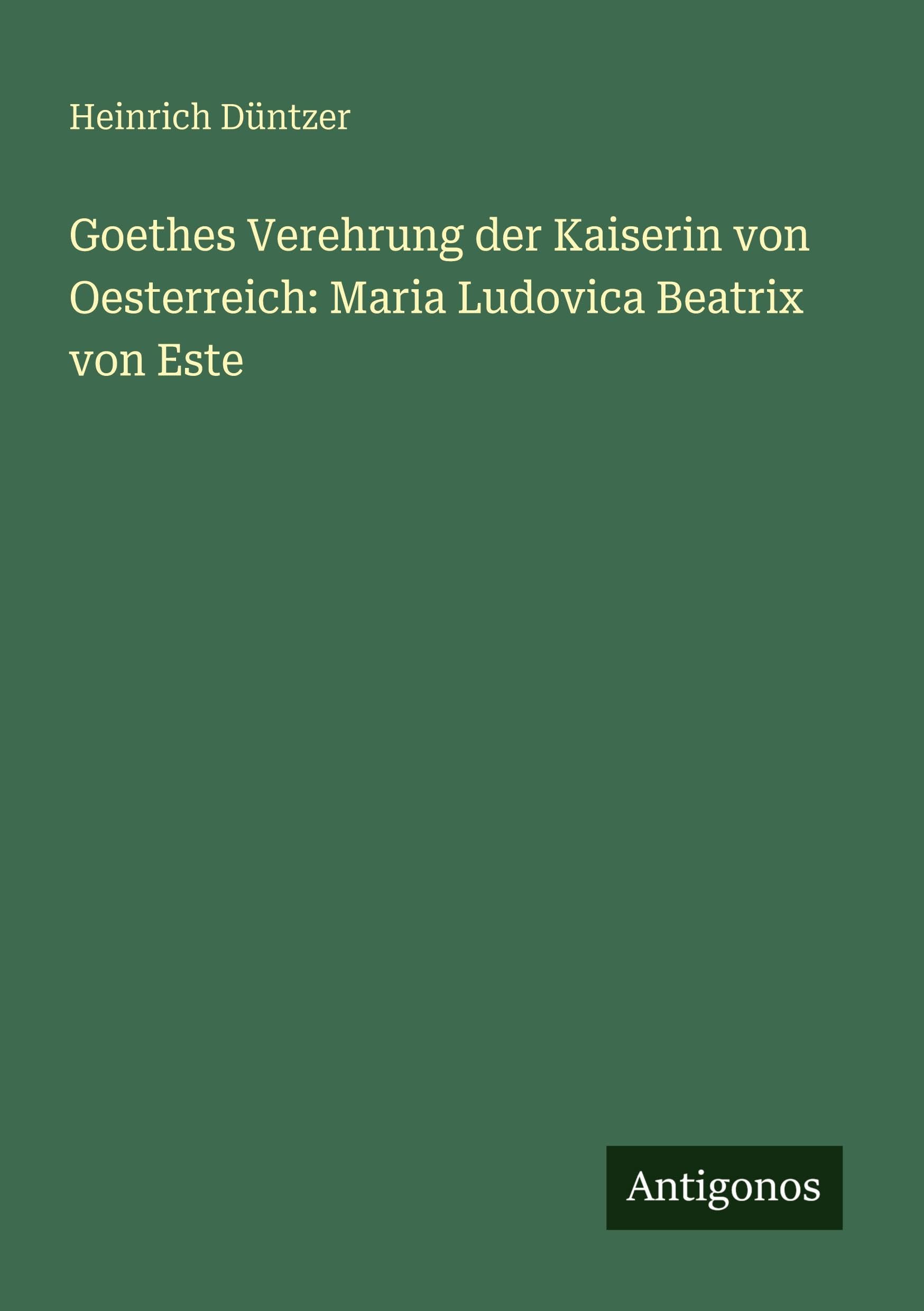 Goethes Verehrung der Kaiserin von Oesterreich: Maria Ludovica Beatrix von Este Contemporary literature