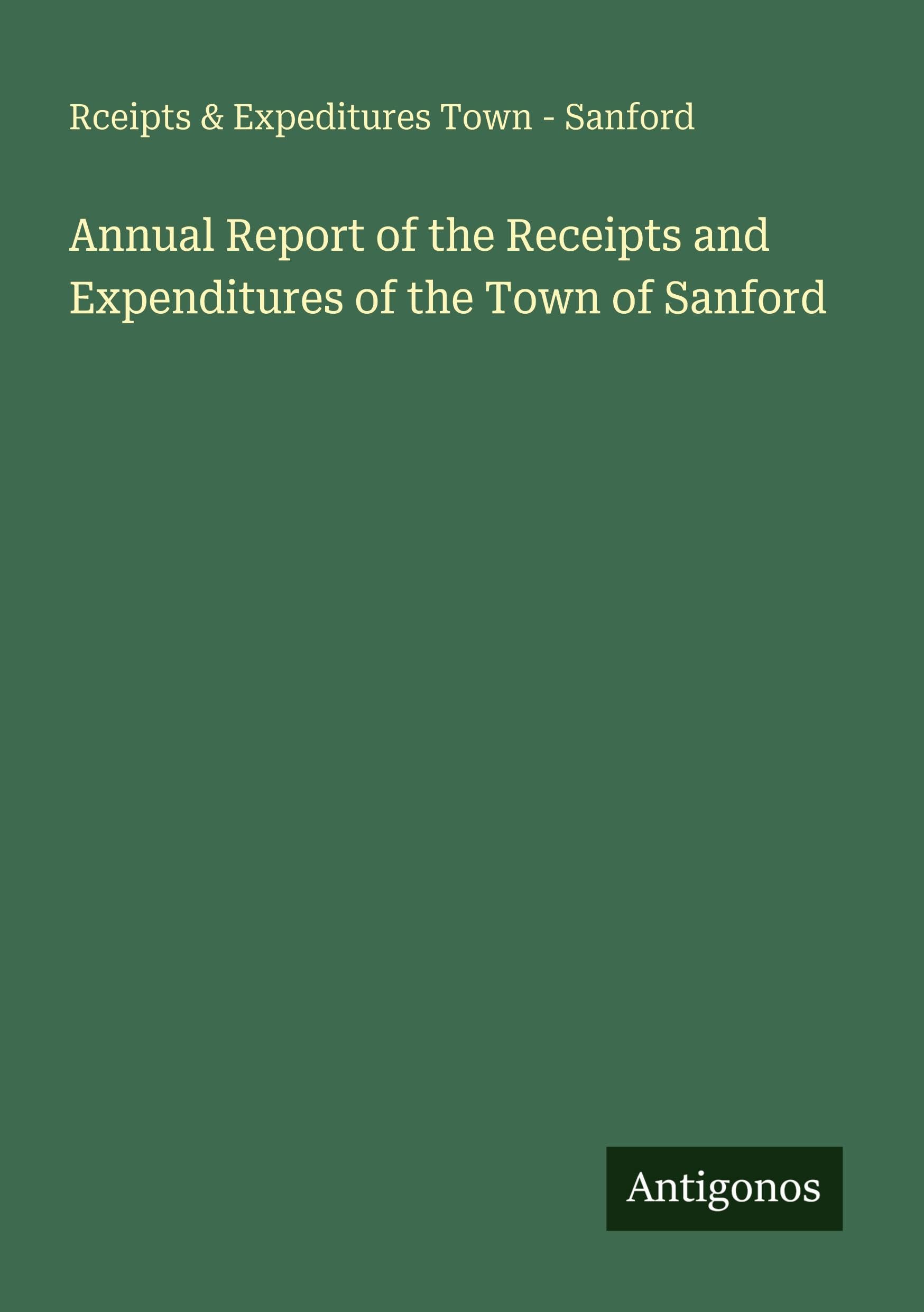 Annual Report of the Receipts and Expenditures of the Town of Sanford Classics