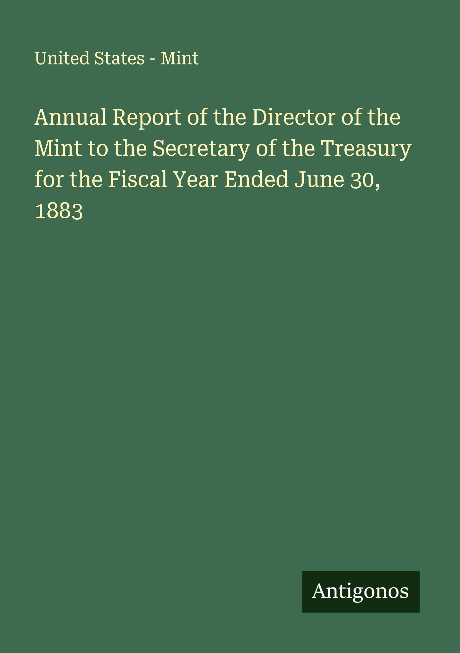 Annual Report of the Director of the Mint to the Secretary of the Treasury for the Fiscal Year Ended June 30, 1883 Classics