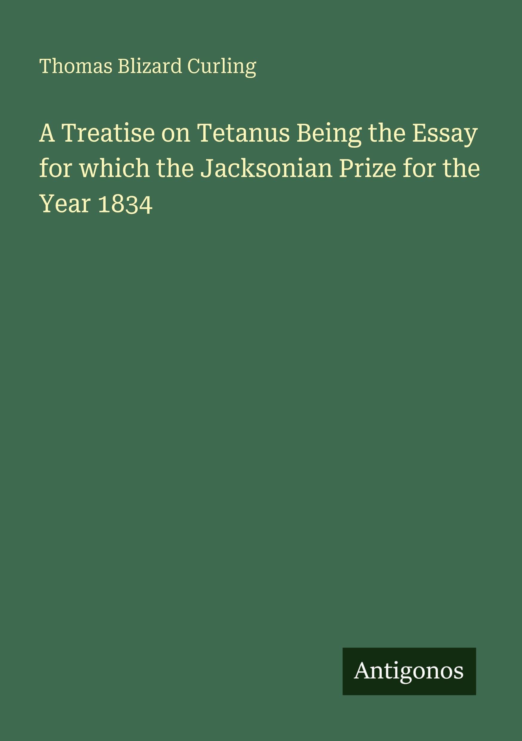 A Treatise on Tetanus Being the Essay for which the Jacksonian Prize for the Year 1834 Classics