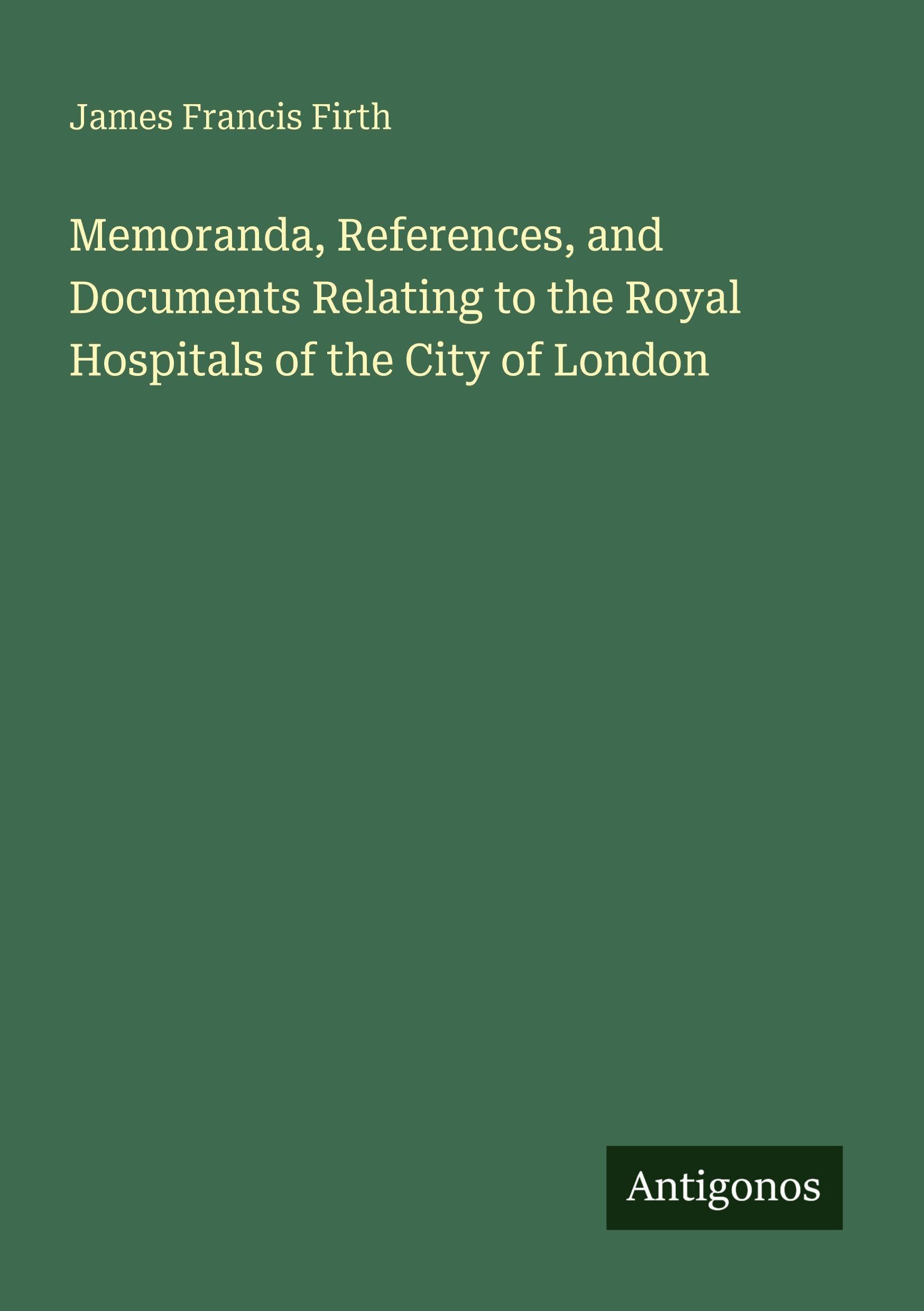 Memoranda, References, and Documents Relating to the Royal Hospitals of the City of London Classics