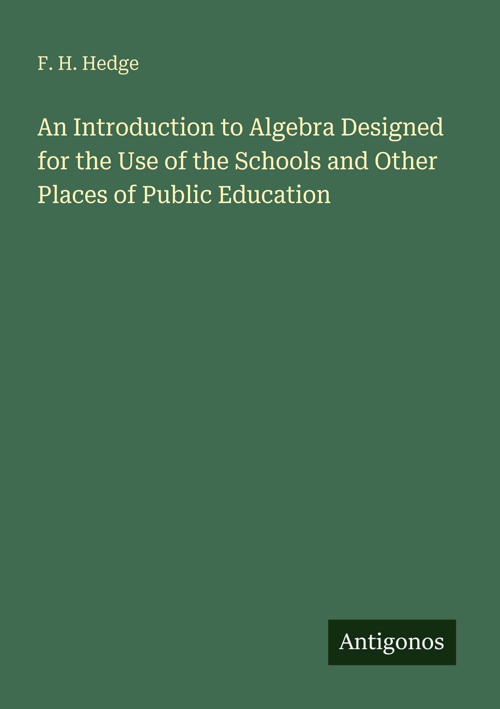 An Introduction to Algebra Designed for the Use of the Schools and Other Places of Public Education Classics