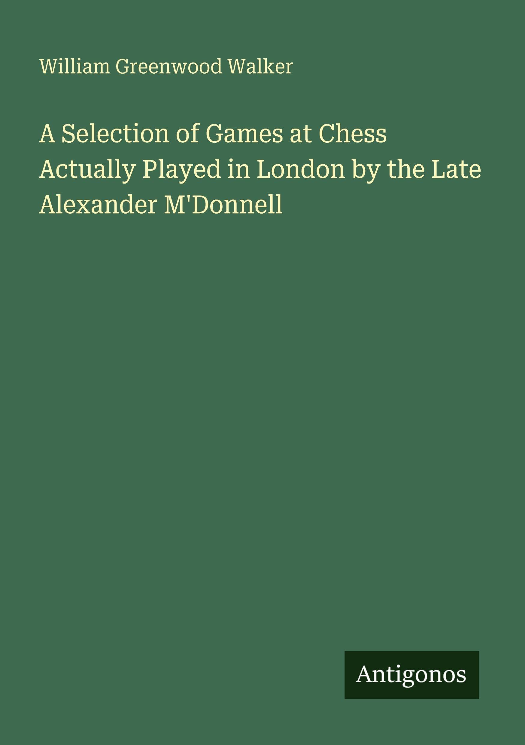 A Selection of Games at Chess Actually Played in London by the Late Alexander M'Donnell Classics