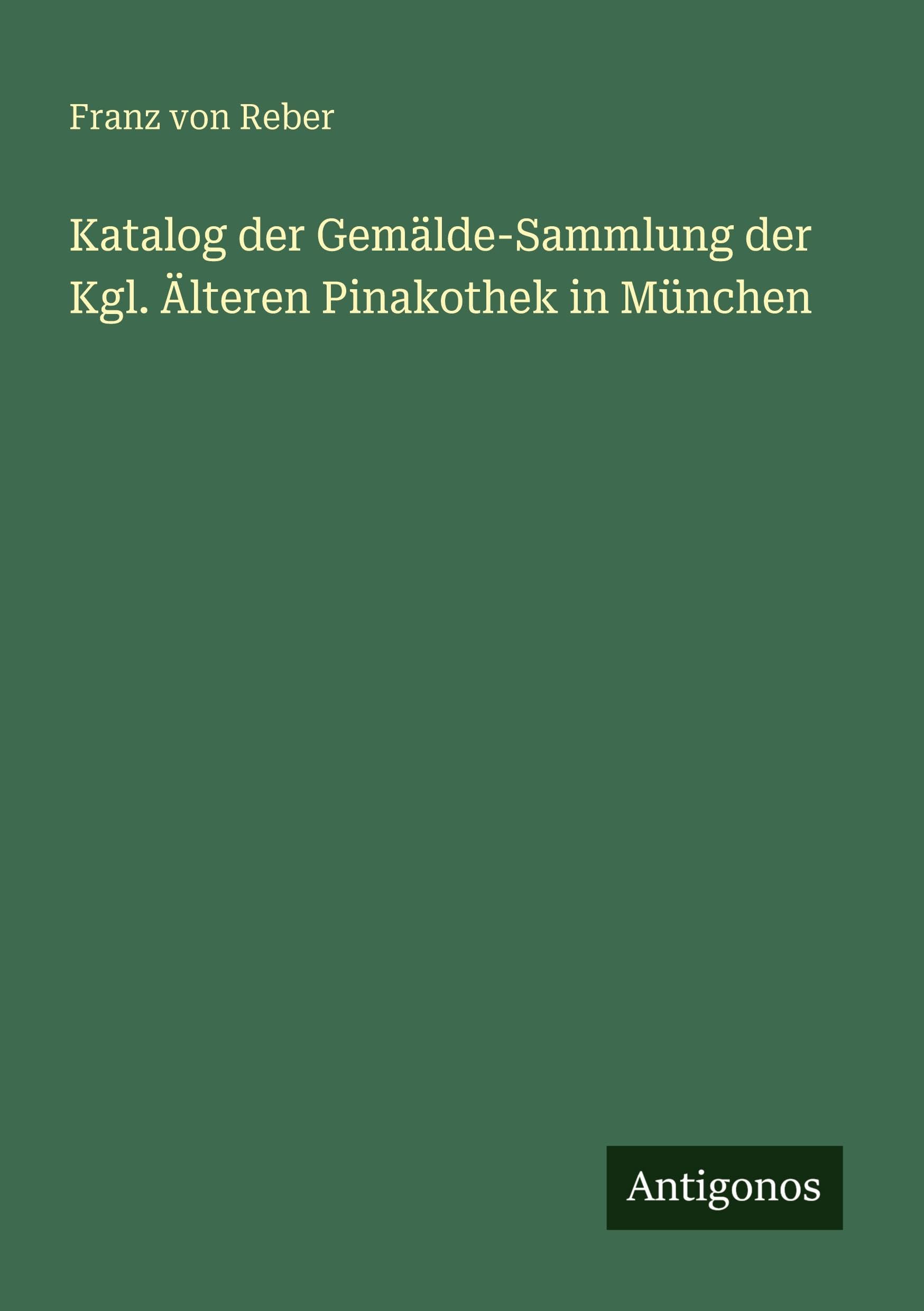 Katalog der Gemälde-Sammlung der Kgl. Älteren Pinakothek in München Classics