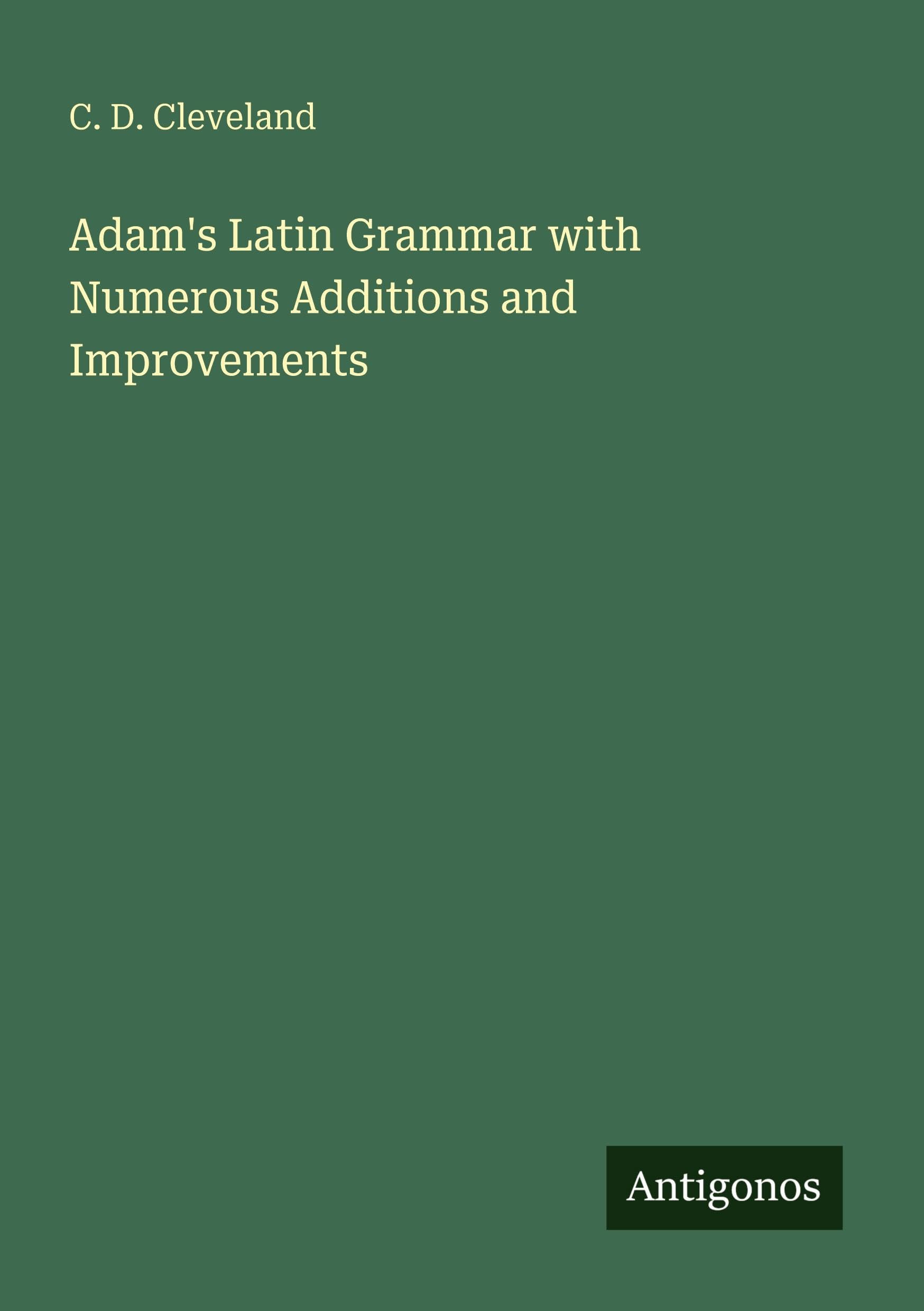 Adam's Latin Grammar with Numerous Additions and Improvements Classics