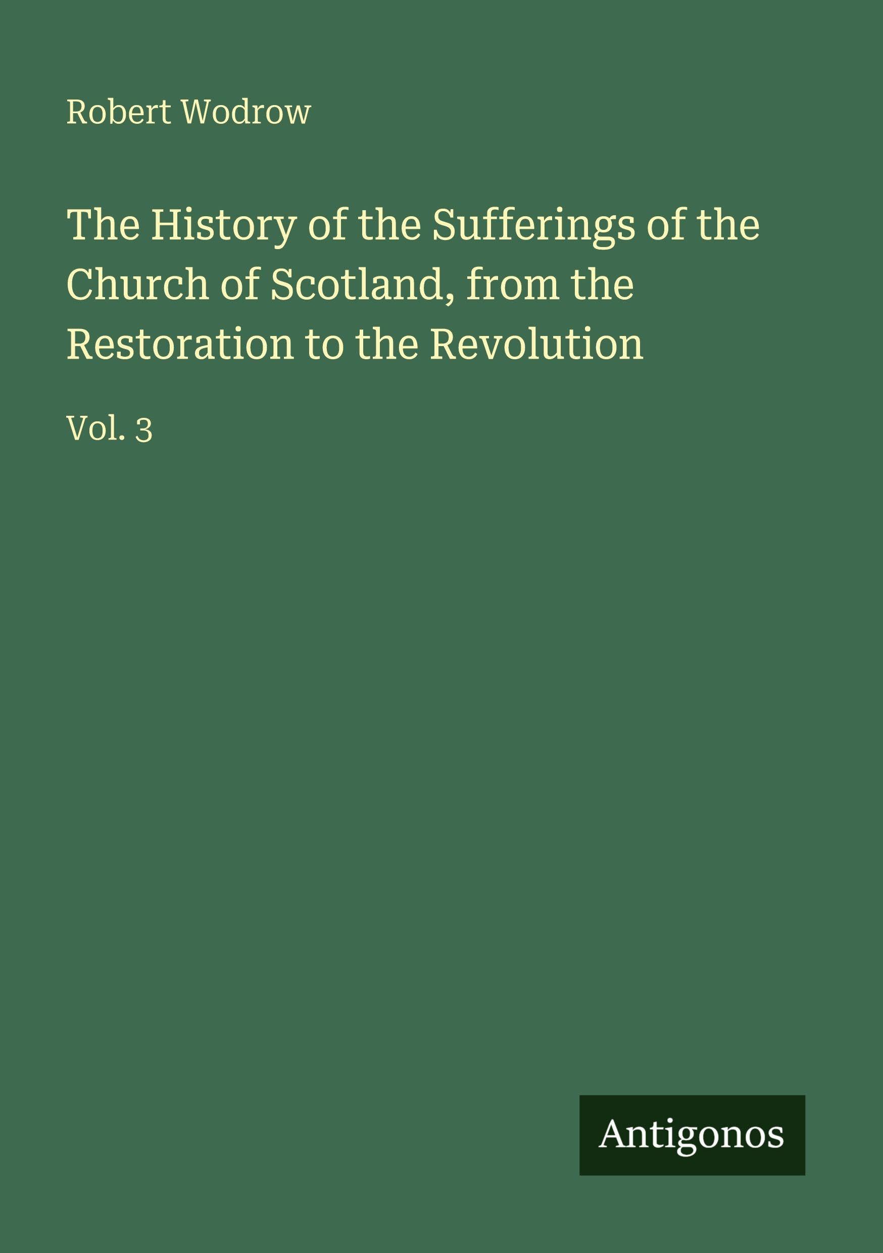 The History of the Sufferings of the Church of Scotland, from the Restoration to the Revolution Classics