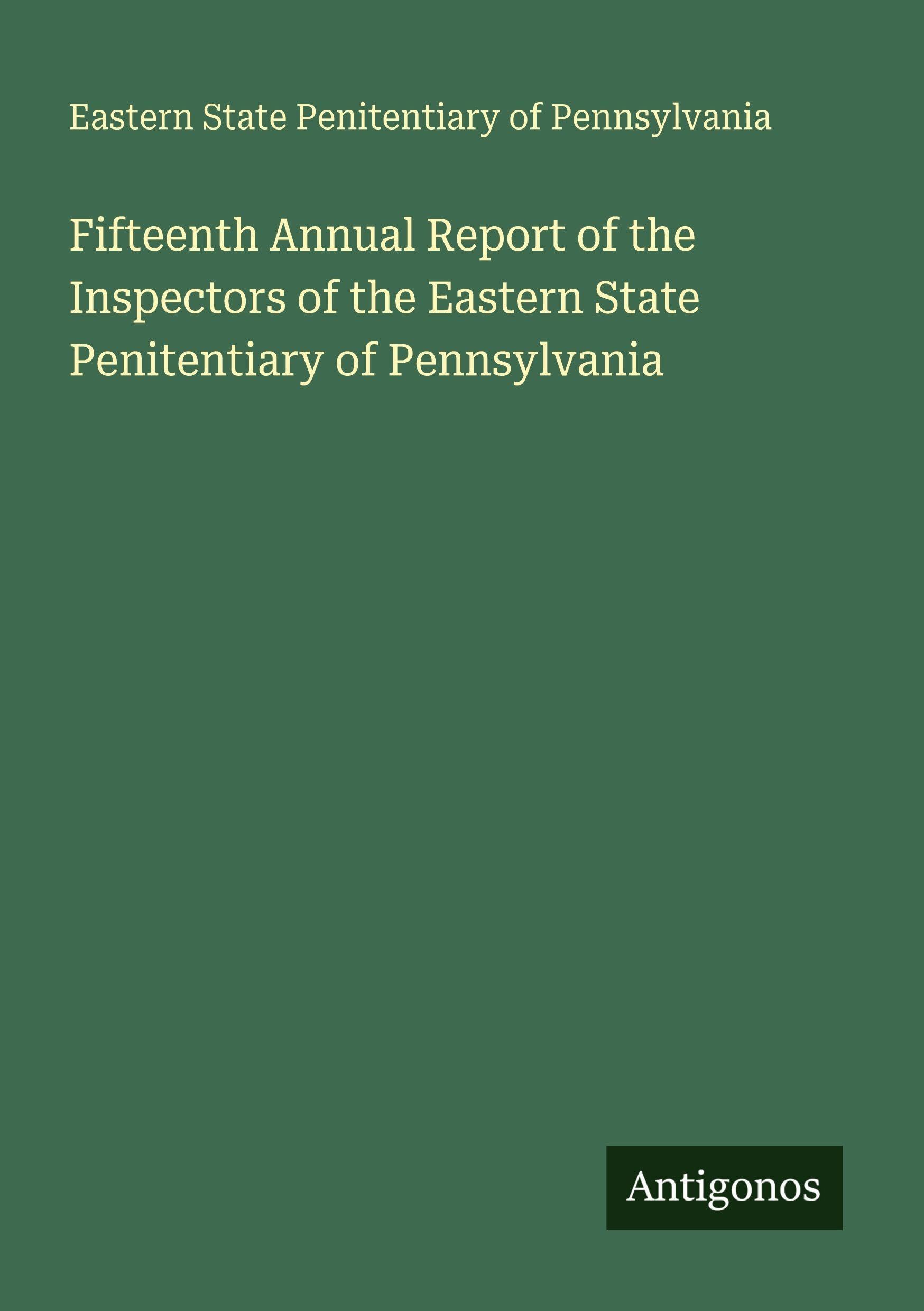 Fifteenth Annual Report of the Inspectors of the Eastern State Penitentiary of Pennsylvania Classics