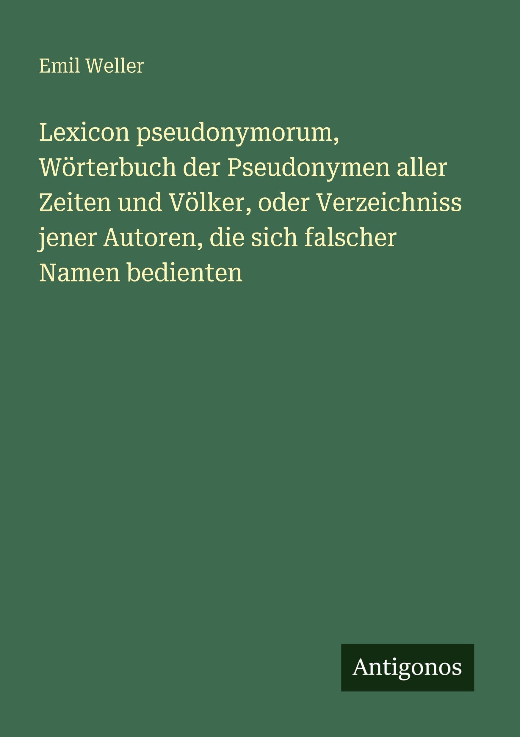 Lexicon pseudonymorum, Wörterbuch der Pseudonymen aller Zeiten und Völker, oder Verzeichniss jener Autoren, die sich falscher Namen bedienten Classics