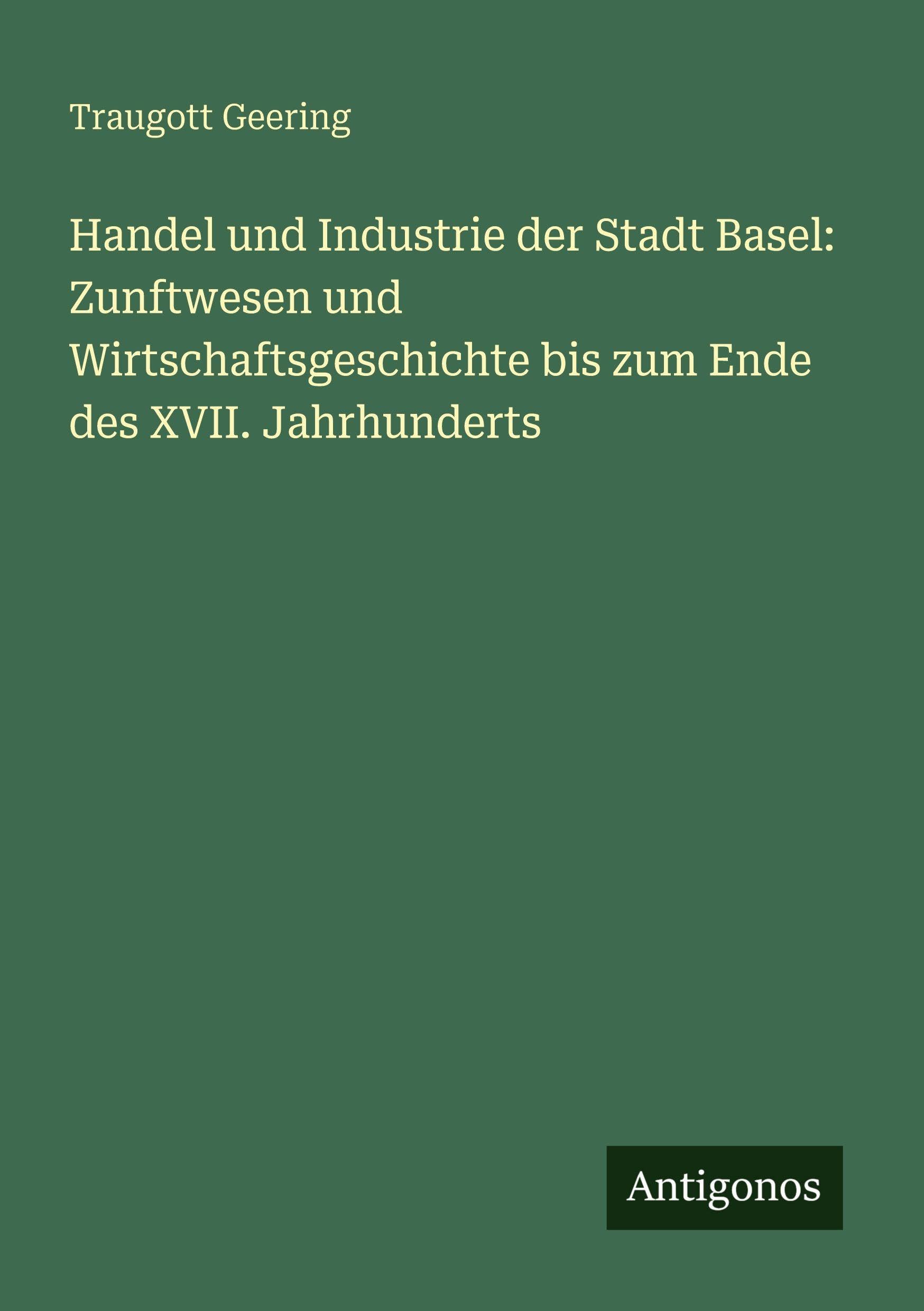 Handel und Industrie der Stadt Basel: Zunftwesen und Wirtschaftsgeschichte bis zum Ende des XVII. Jahrhunderts Classics