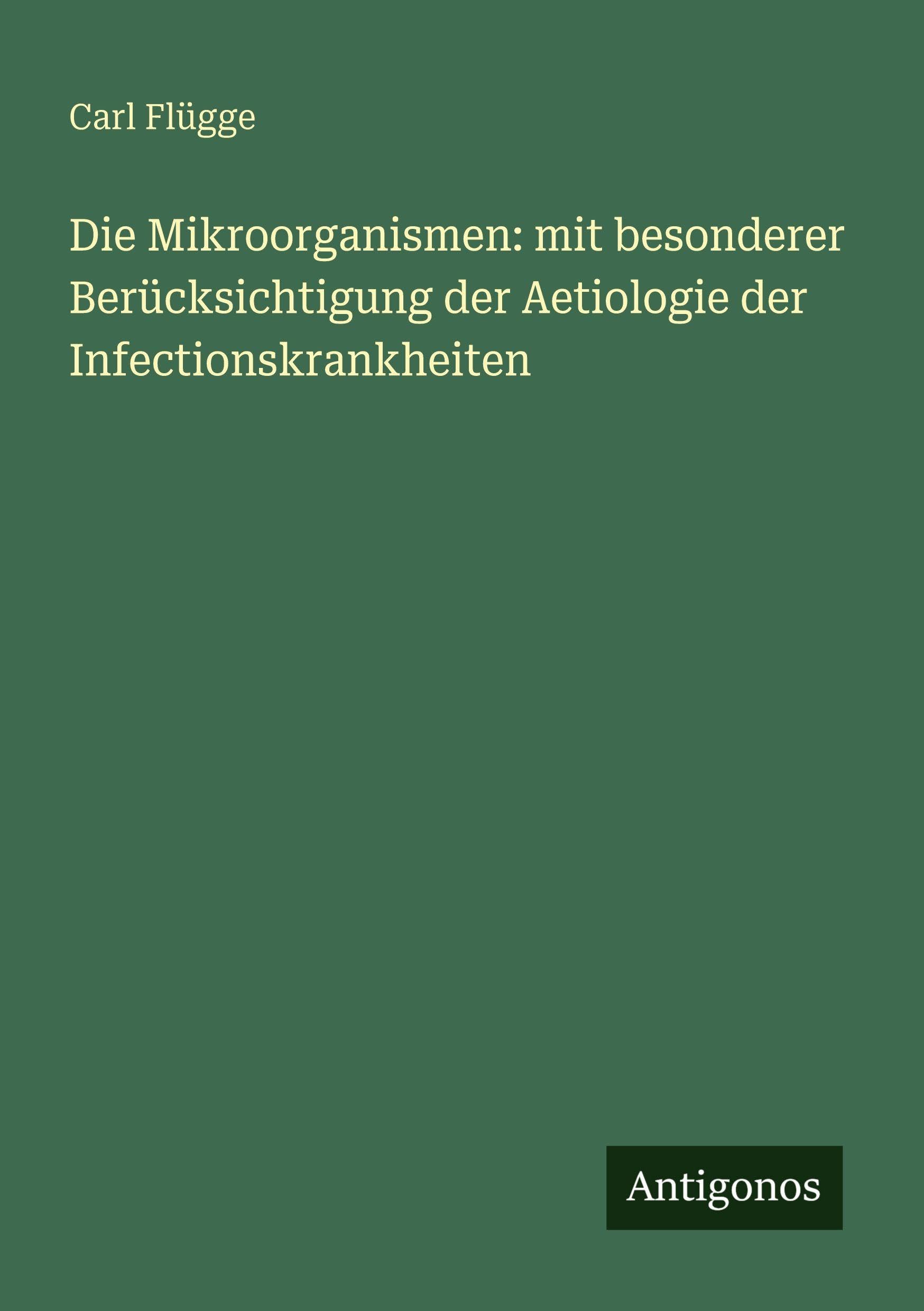 Die Mikroorganismen: mit besonderer Berücksichtigung der Aetiologie der Infectionskrankheiten Classics