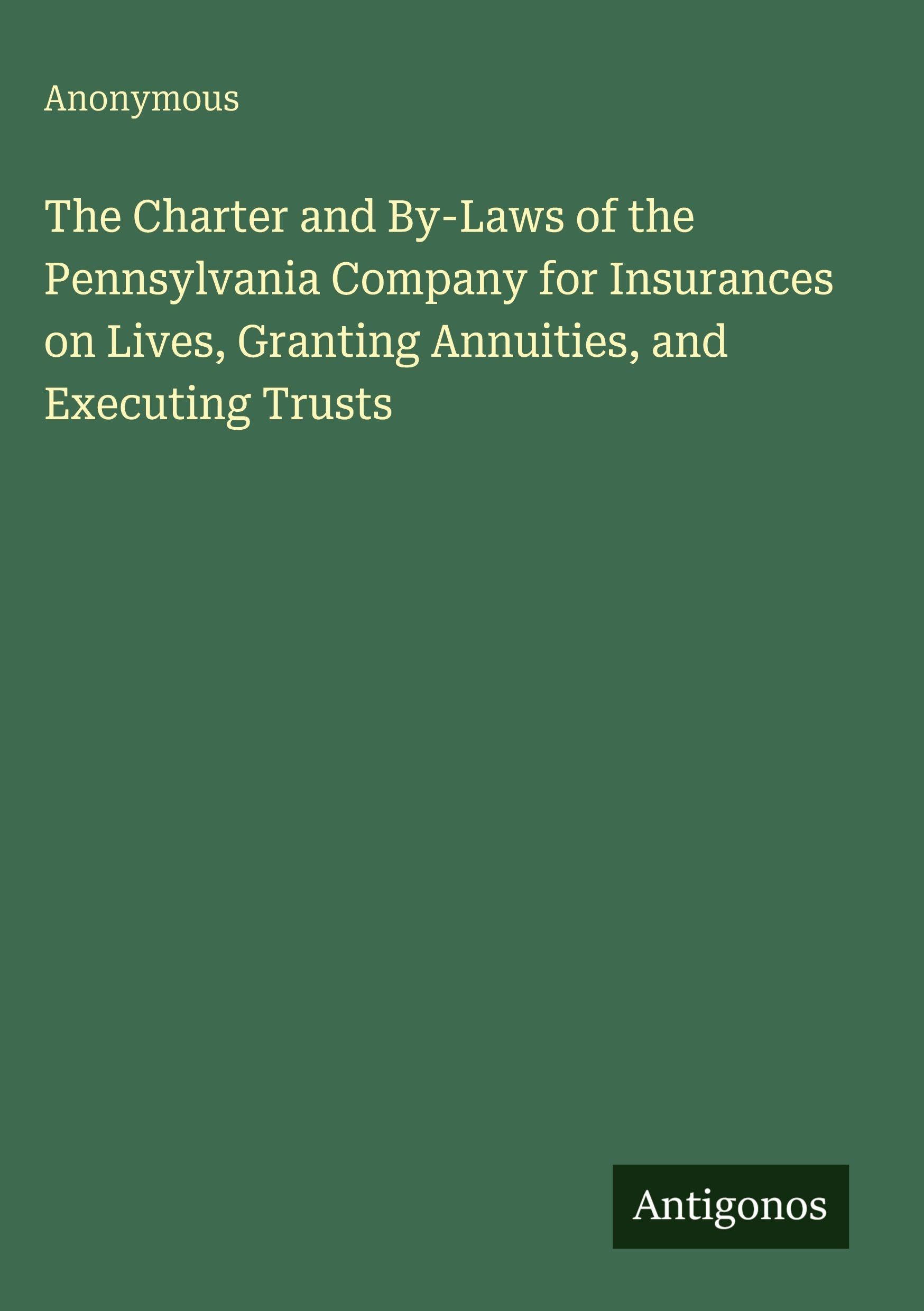 The Charter and By-Laws of the Pennsylvania Company for Insurances on Lives, Granting Annuities, and Executing Trusts Classics