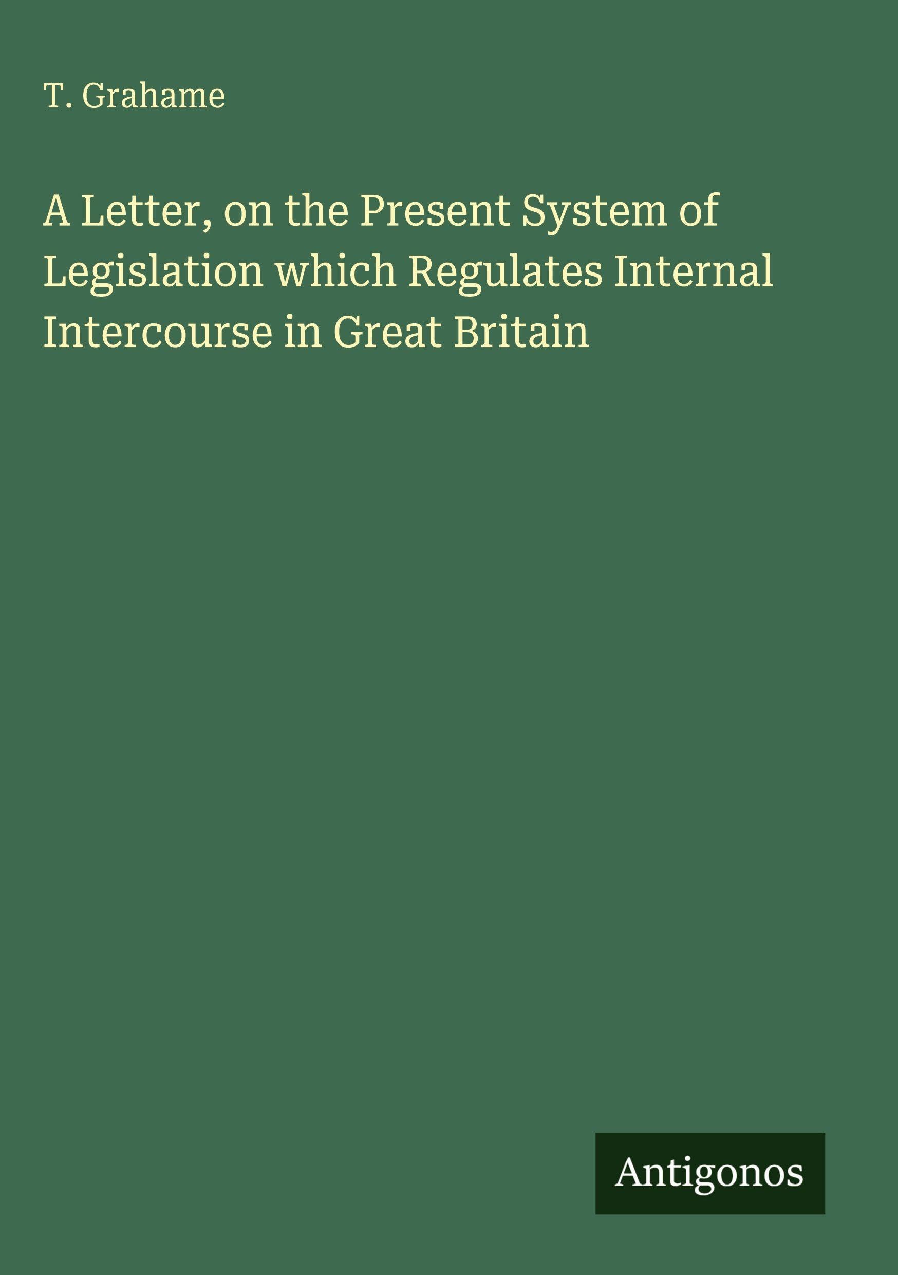 A Letter, on the Present System of Legislation which Regulates Internal Intercourse in Great Britain Classics