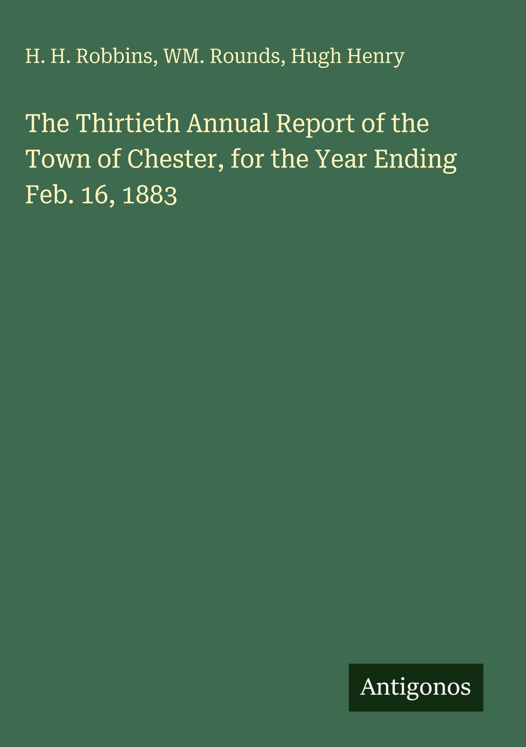 The Thirtieth Annual Report of the Town of Chester, for the Year Ending Feb. 16, 1883 Classics