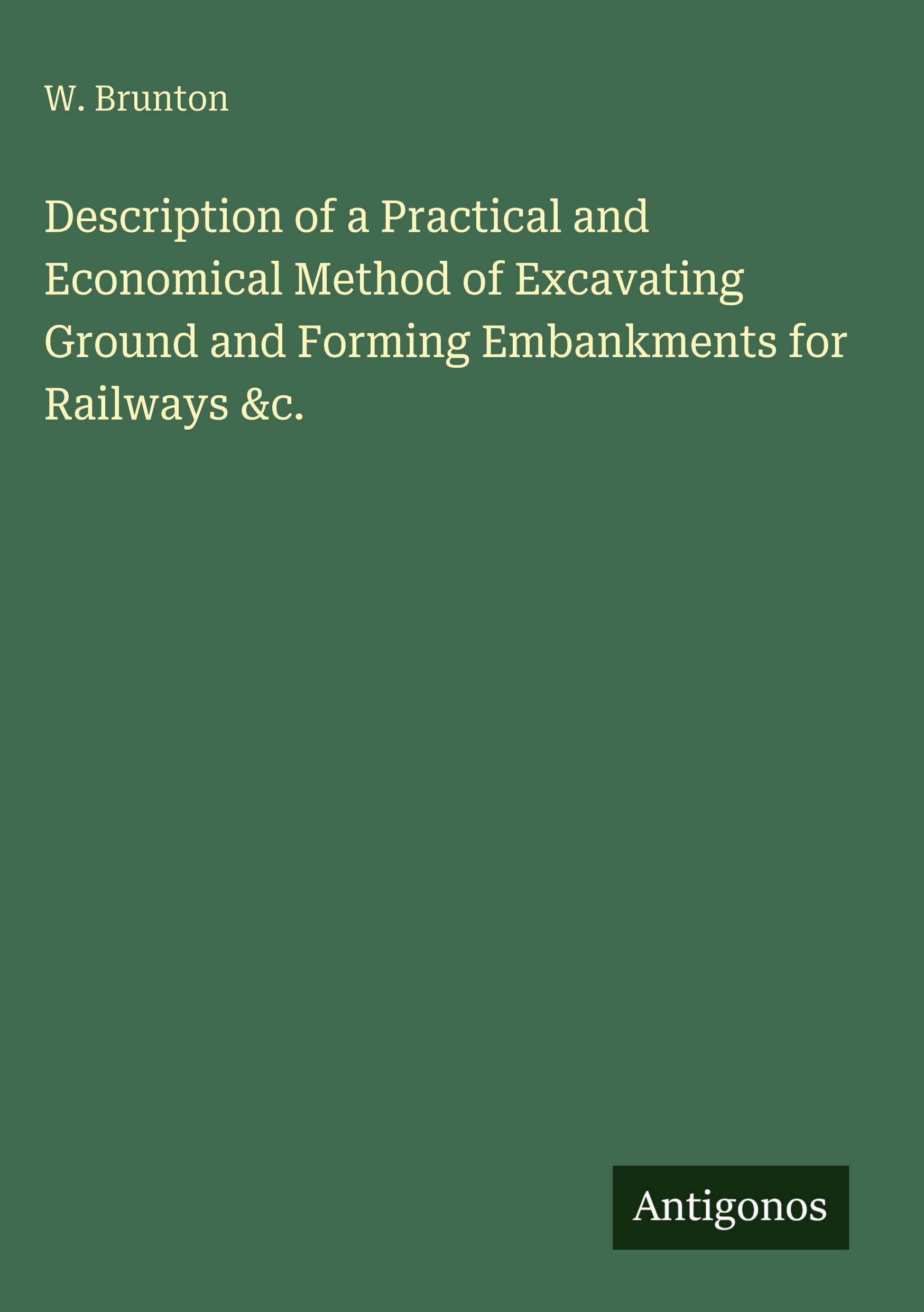 Description of a Practical and Economical Method of Excavating Ground and Forming Embankments for Railways &c. Classics