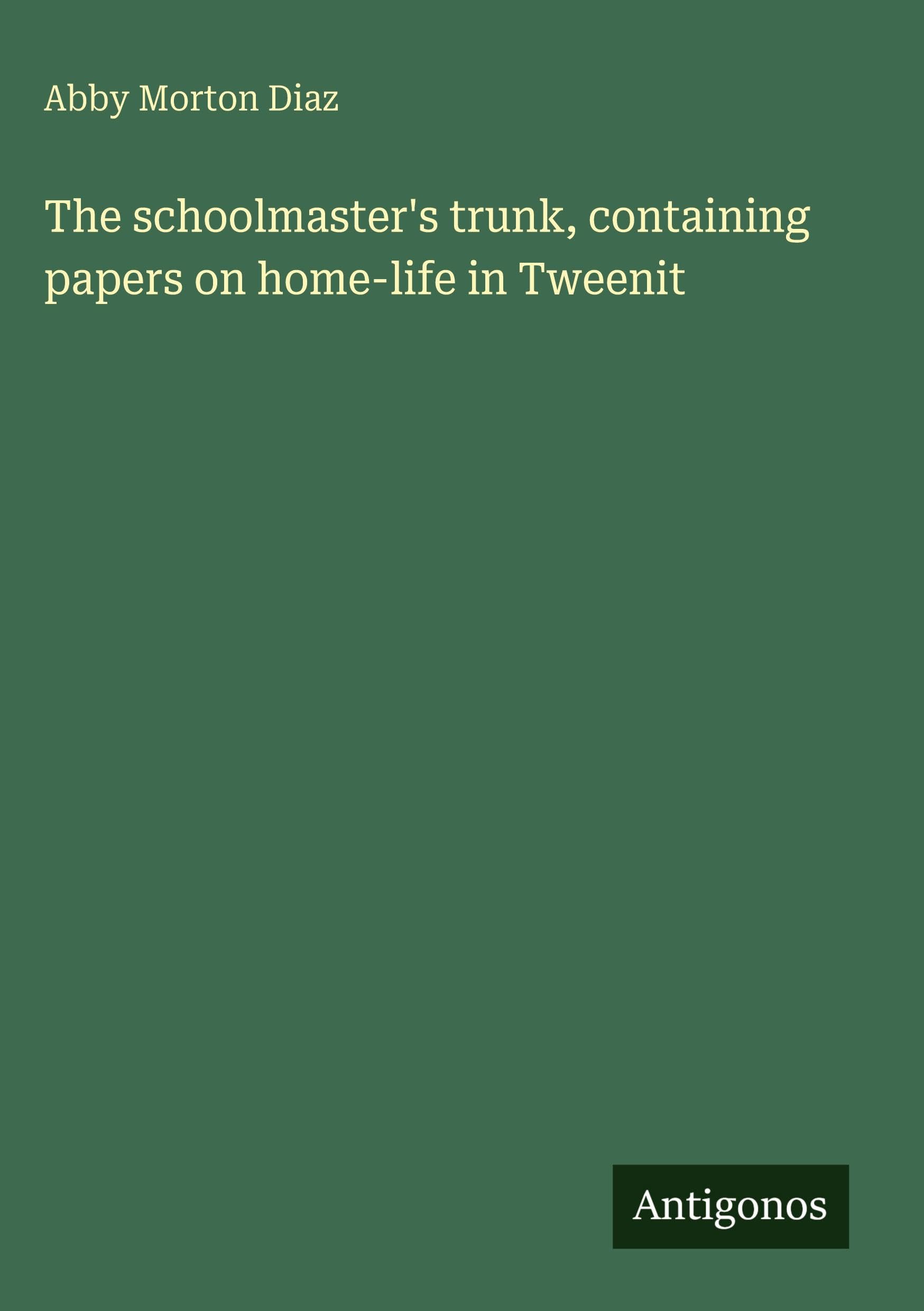 The schoolmaster's trunk, containing papers on home-life in Tweenit Classics