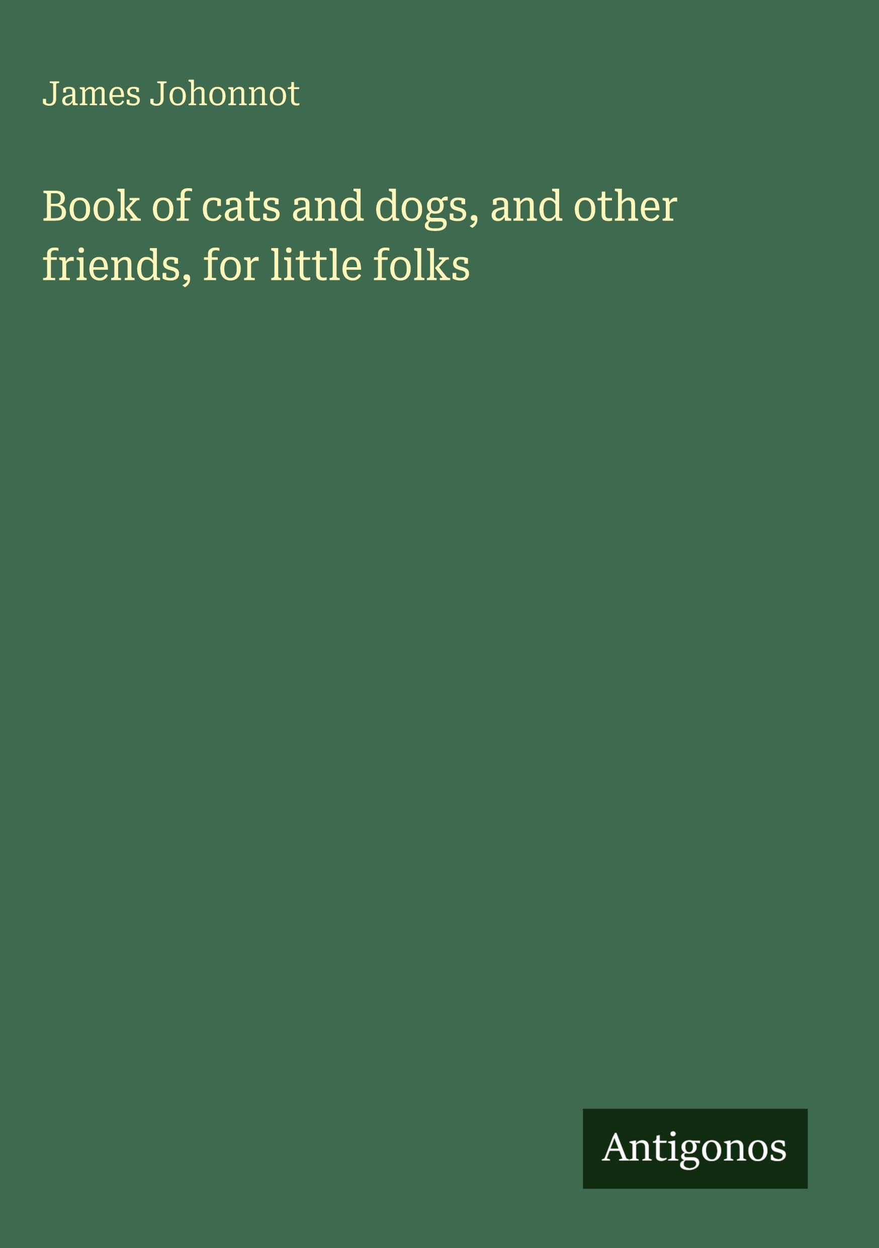 Book of cats and dogs, and other friends, for little folks Classics