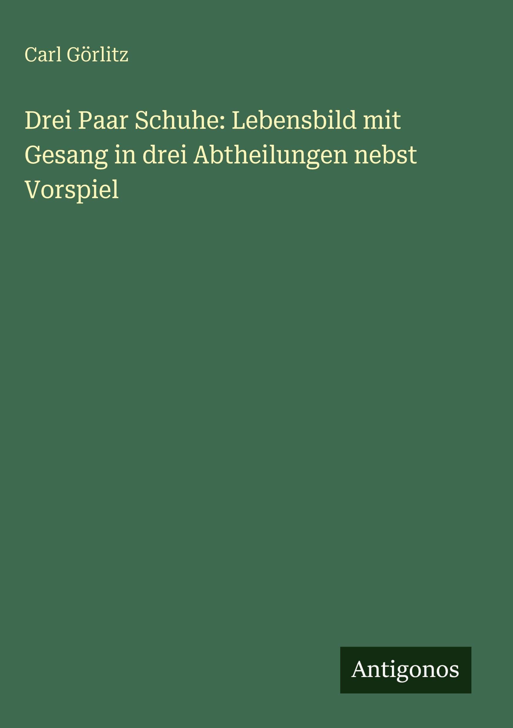 Drei Paar Schuhe: Lebensbild mit Gesang in drei Abtheilungen nebst Vorspiel Contemporary literature
