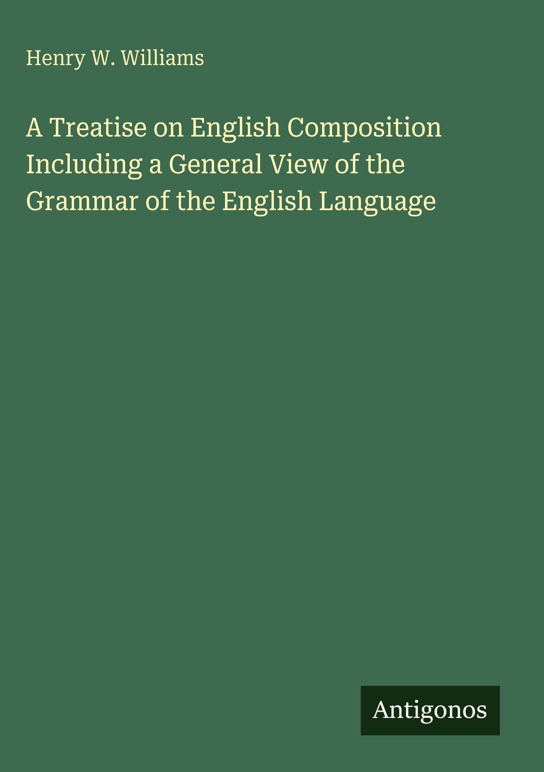 A Treatise on English Composition Including a General View of the Grammar of the English Language Classics