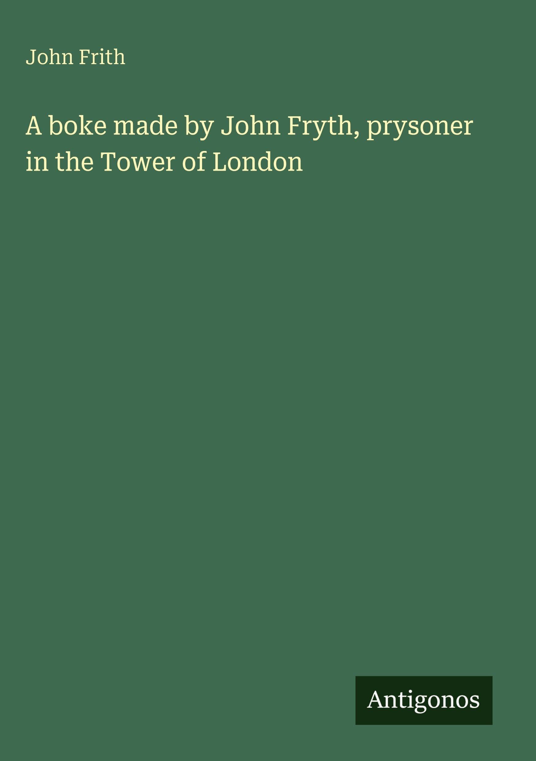A boke made by John Fryth, prysoner in the Tower of London Classics