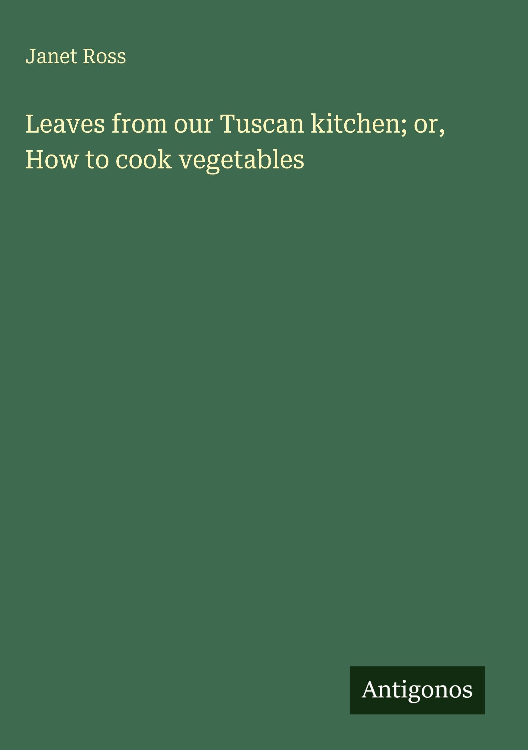 Leaves from our Tuscan kitchen; or, How to cook vegetables Classics