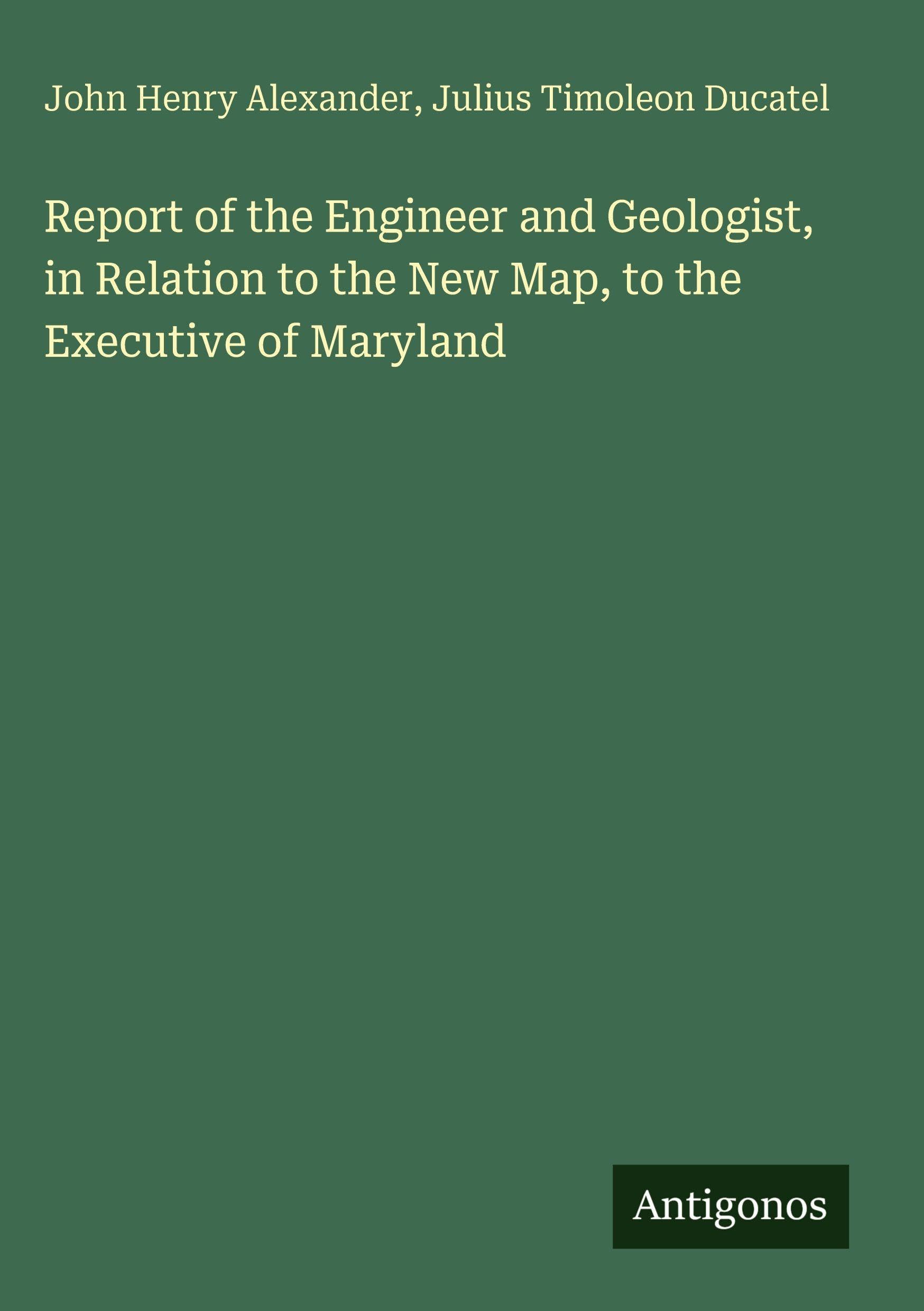 Report of the Engineer and Geologist, in Relation to the New Map, to the Executive of Maryland Classics