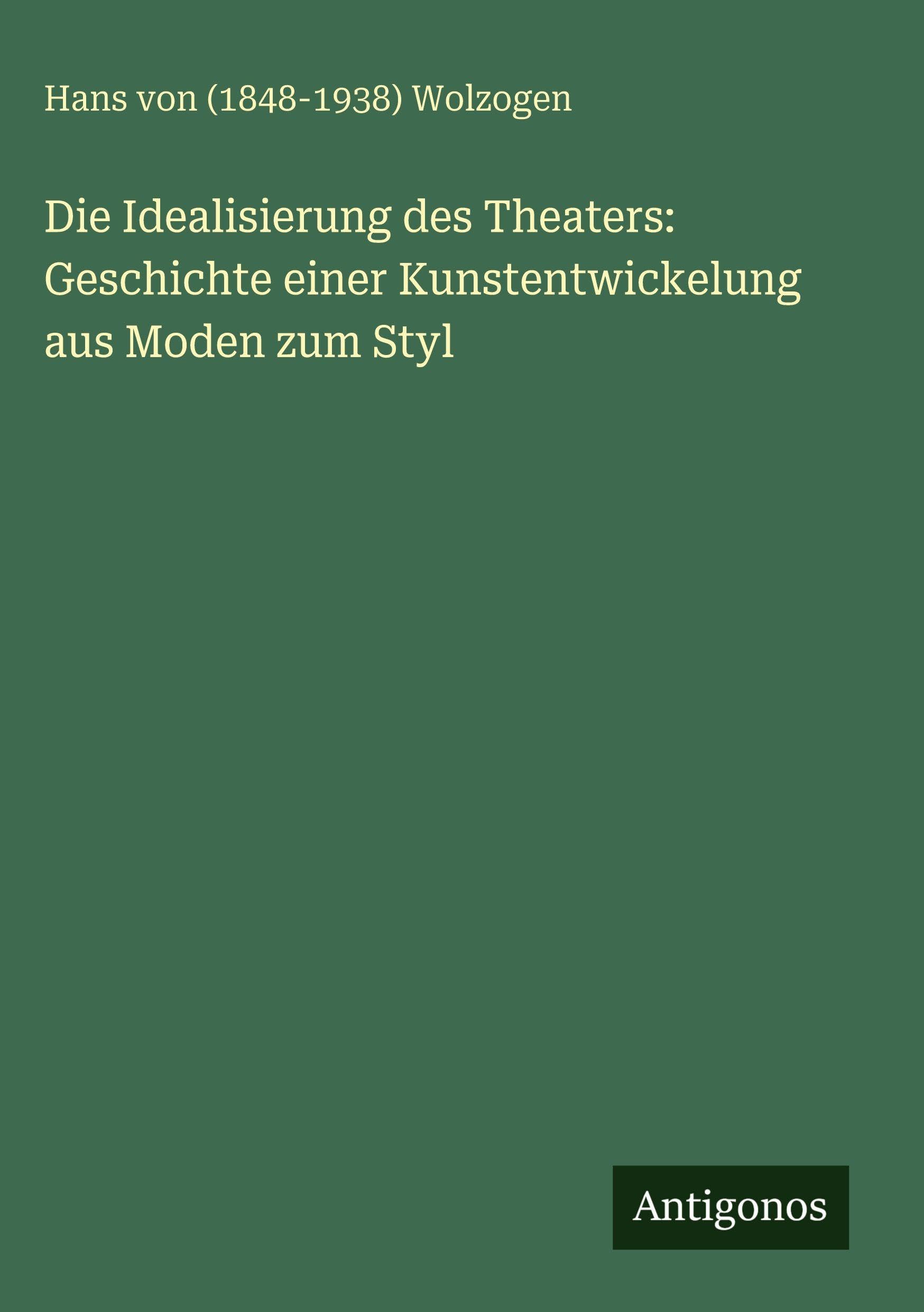 Die Idealisierung des Theaters: Geschichte einer Kunstentwickelung aus Moden zum Styl Classics