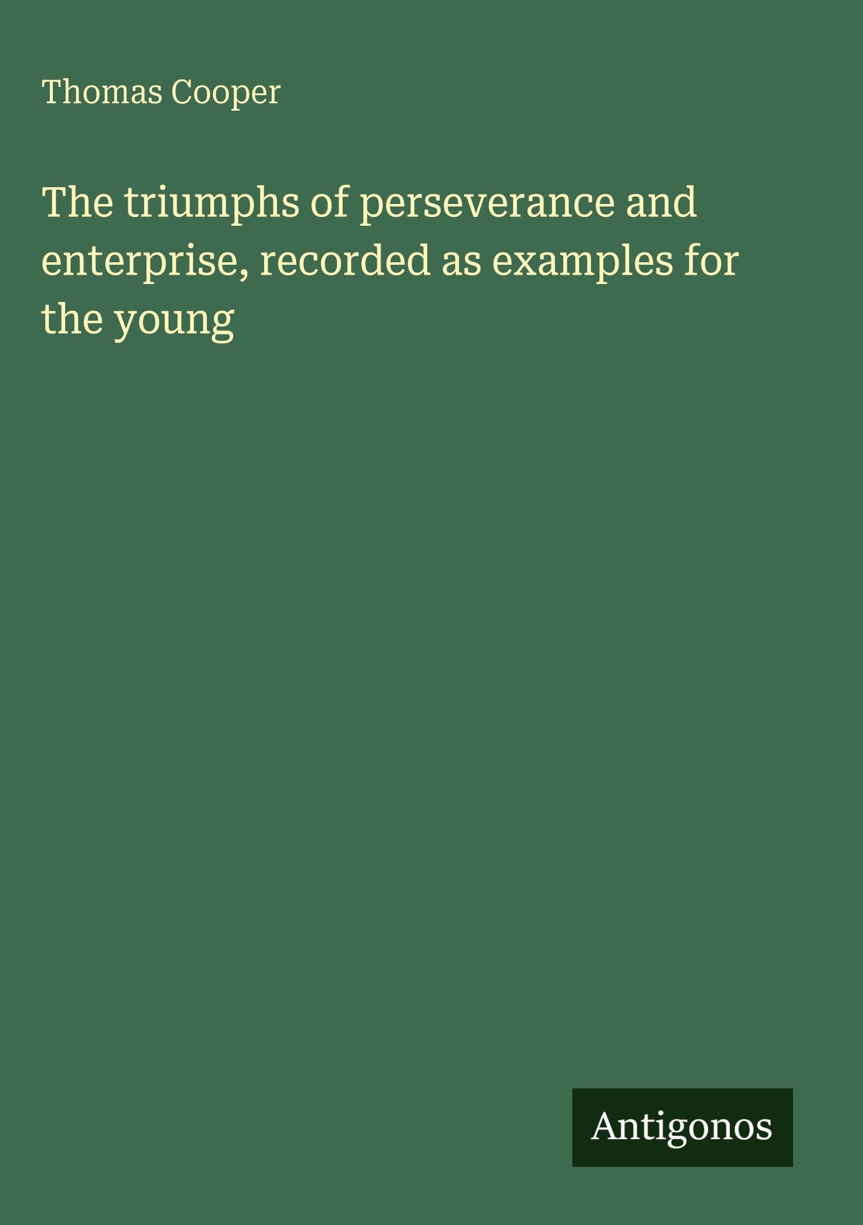 The triumphs of perseverance and enterprise, recorded as examples for the young Classics