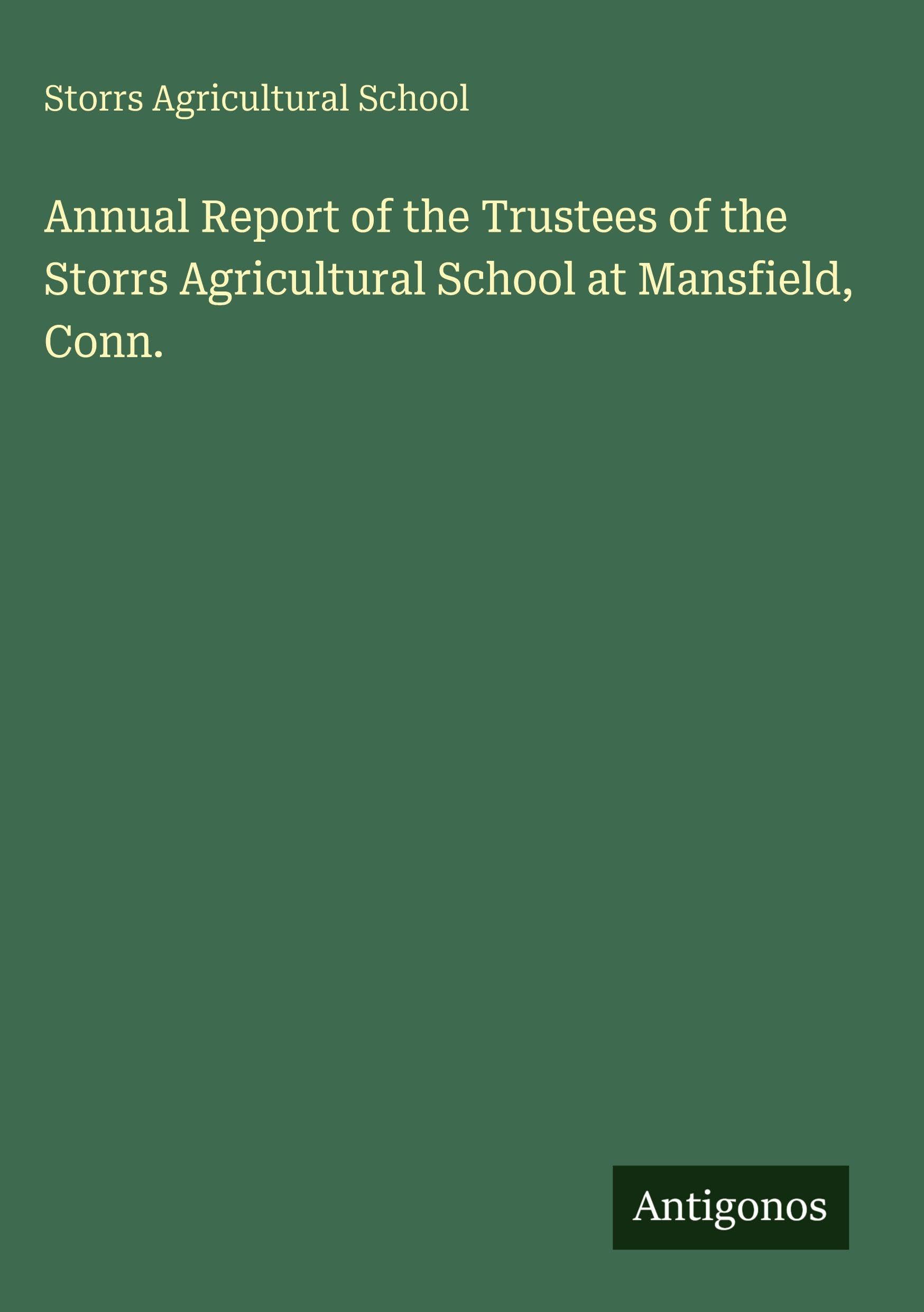 Annual Report of the Trustees of the Storrs Agricultural School at Mansfield, Conn. Classics