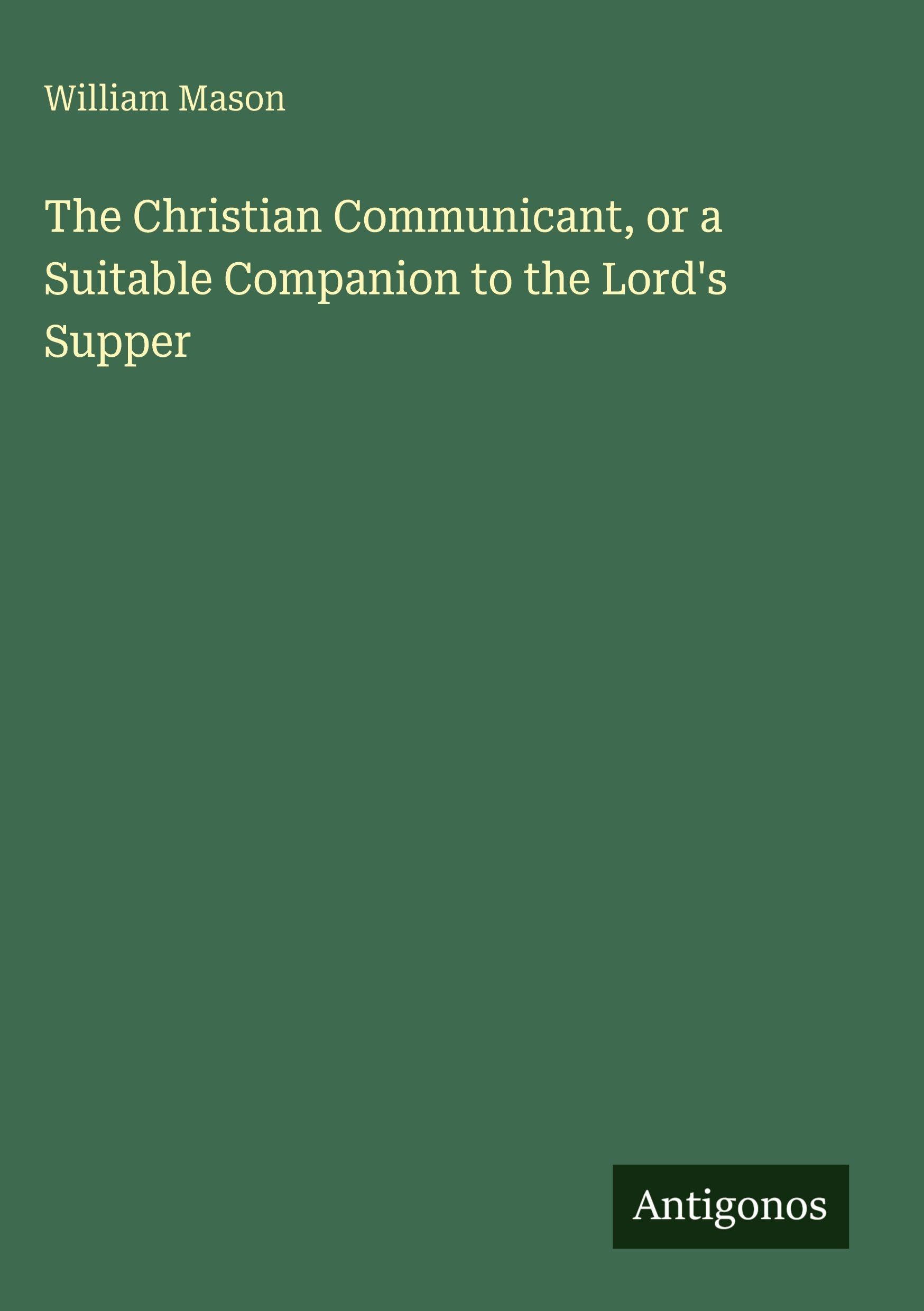 The Christian Communicant, or a Suitable Companion to the Lord's Supper Classics