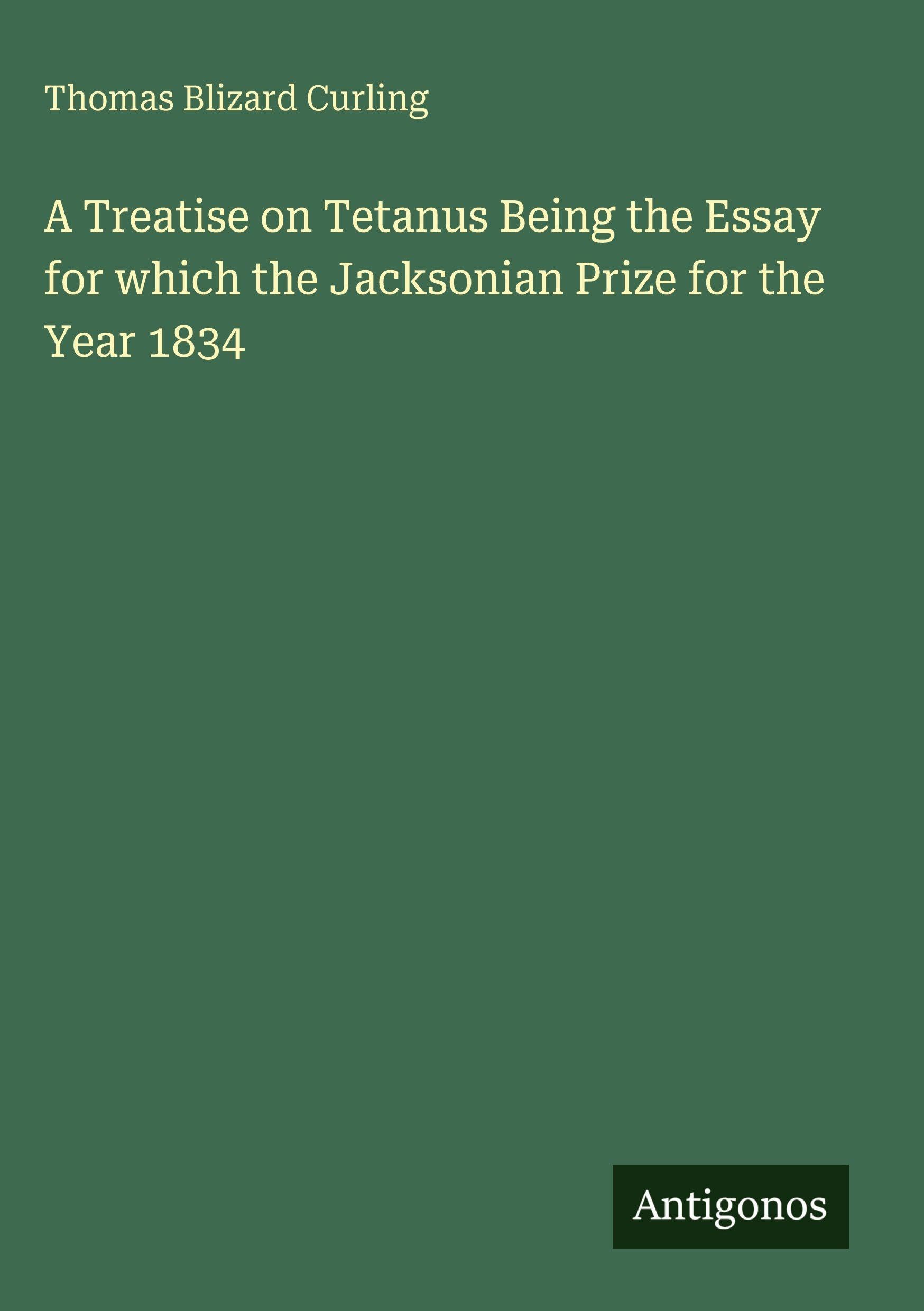 A Treatise on Tetanus Being the Essay for which the Jacksonian Prize for the Year 1834 Classics