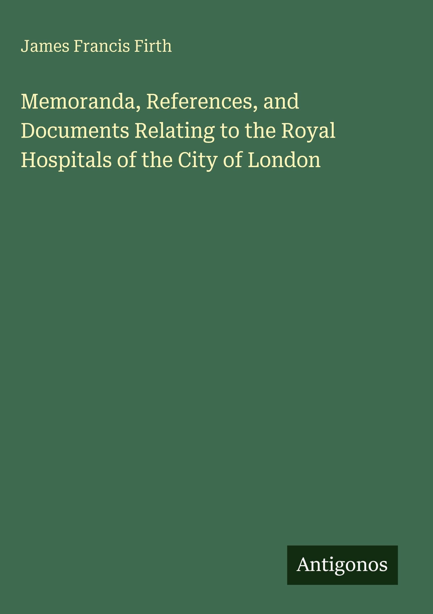 Memoranda, References, and Documents Relating to the Royal Hospitals of the City of London Classics