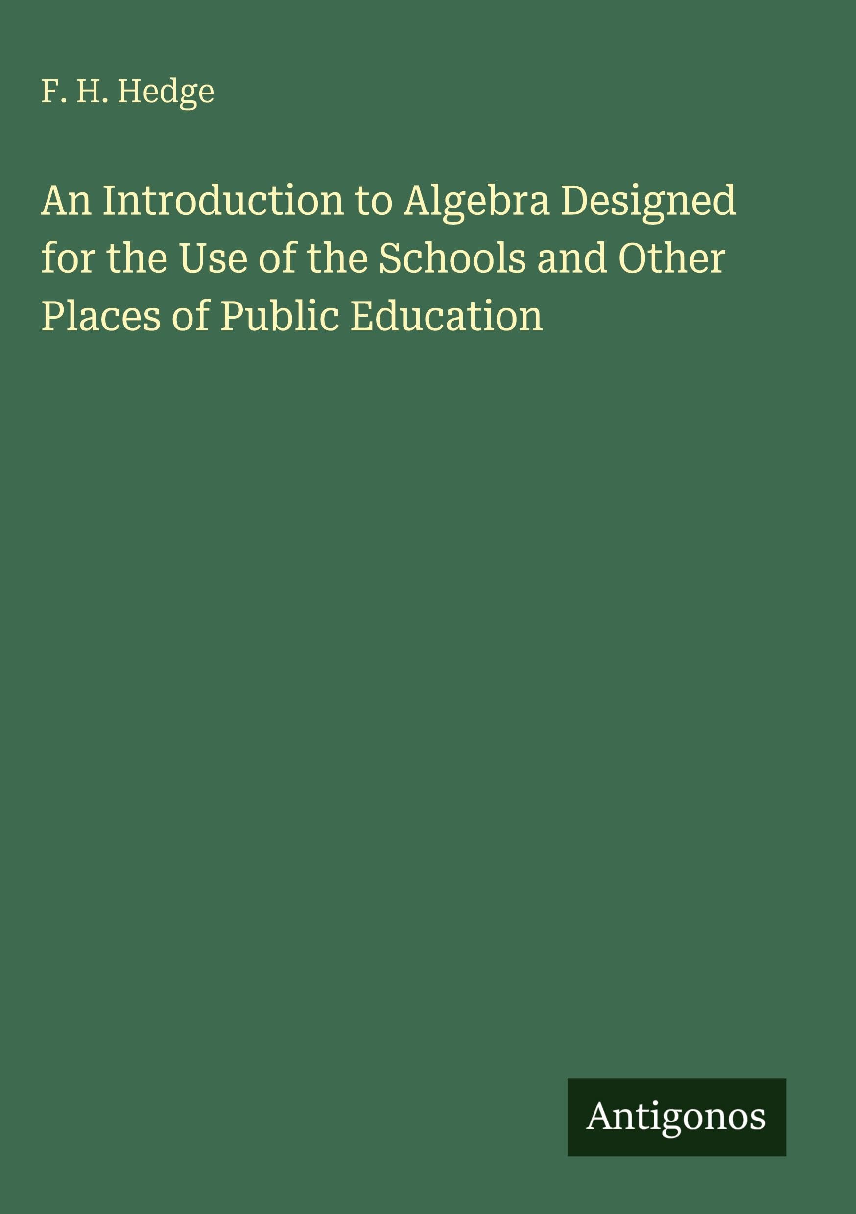 An Introduction to Algebra Designed for the Use of the Schools and Other Places of Public Education Classics
