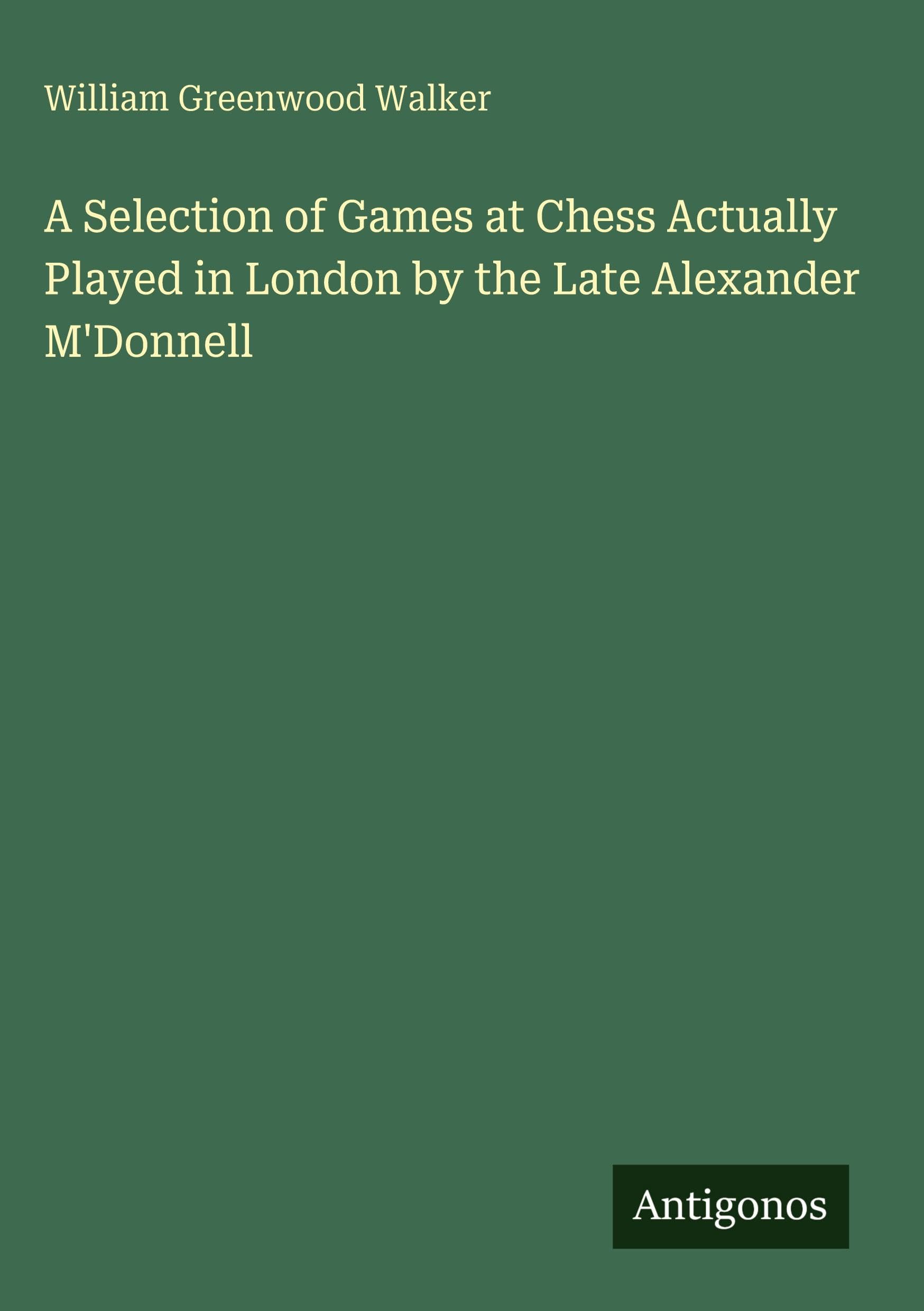 A Selection of Games at Chess Actually Played in London by the Late Alexander M'Donnell Classics