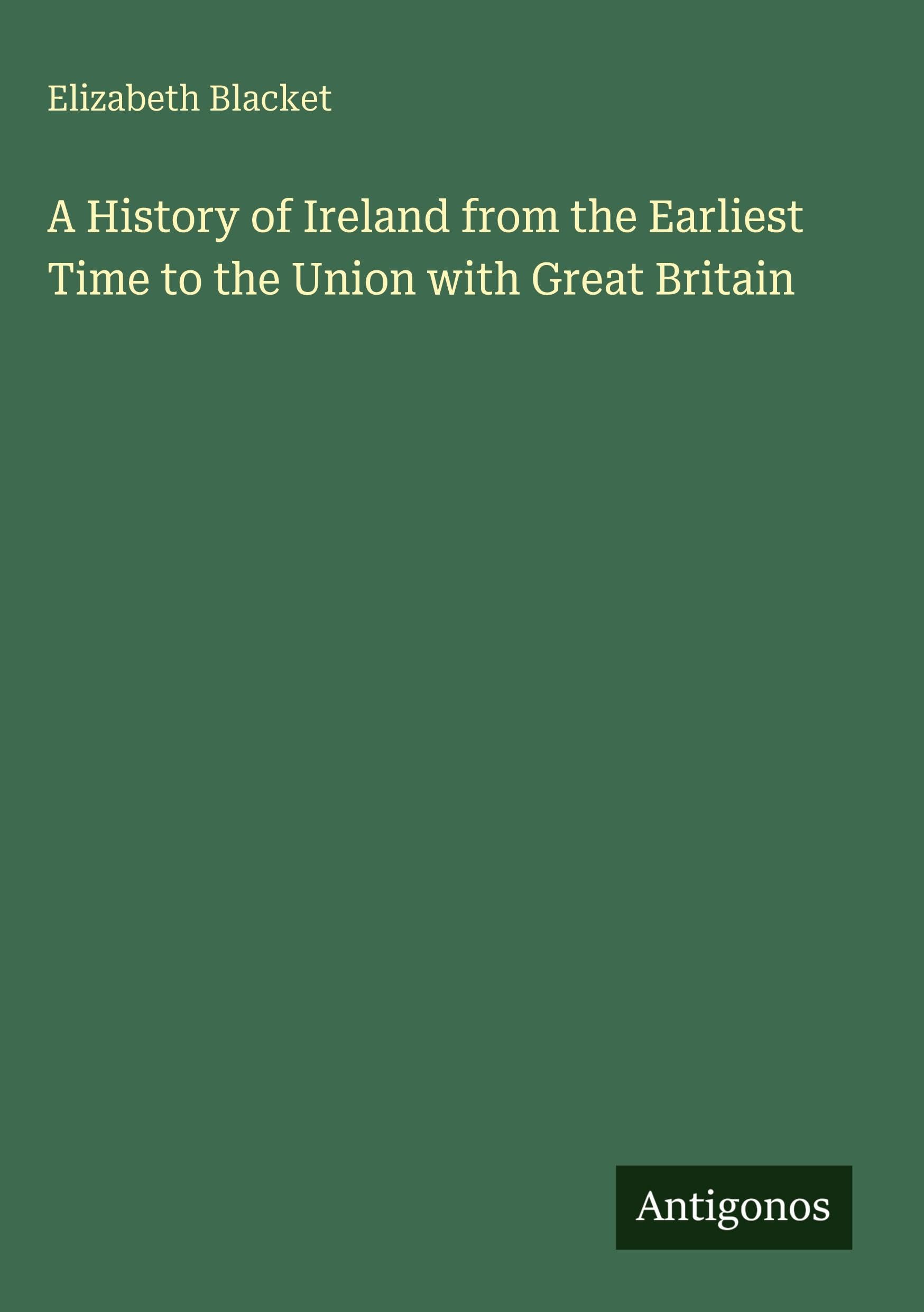 A History of Ireland from the Earliest Time to the Union with Great Britain Classics