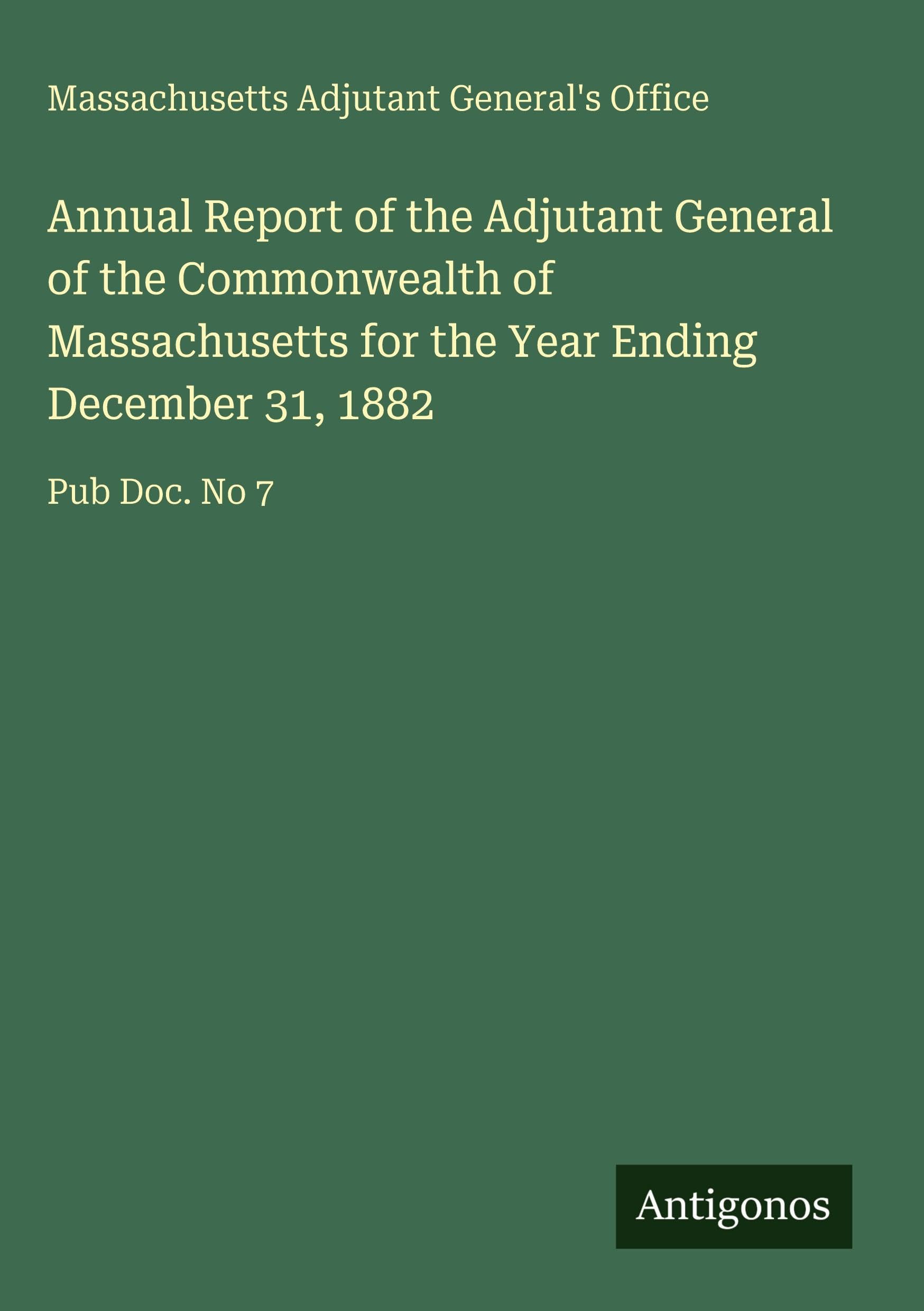 Annual Report of the Adjutant General of the Commonwealth of Massachusetts for the Year Ending December 31, 1882 Classics