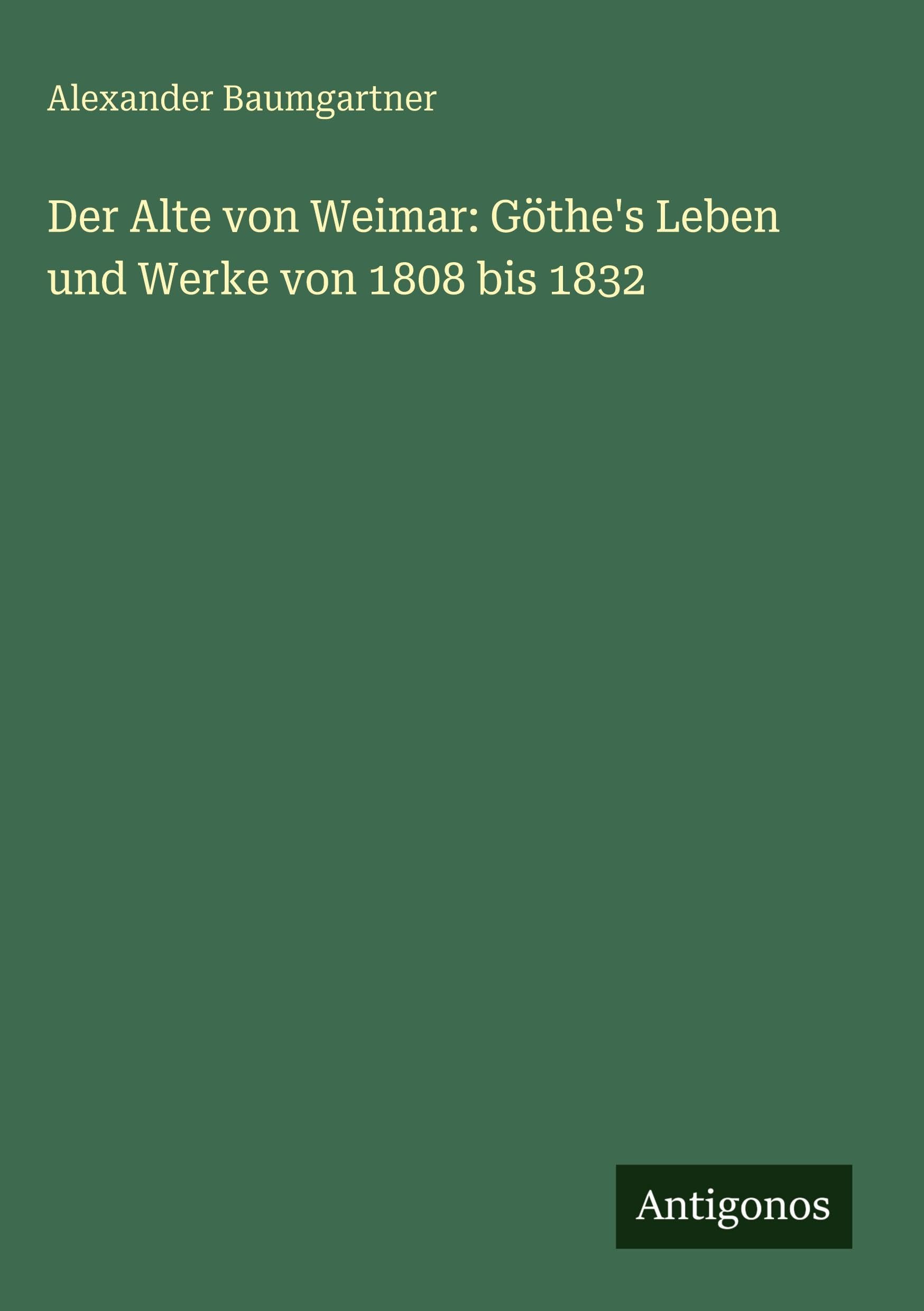 Der Alte von Weimar: Göthe's Leben und Werke von 1808 bis 1832 Classics