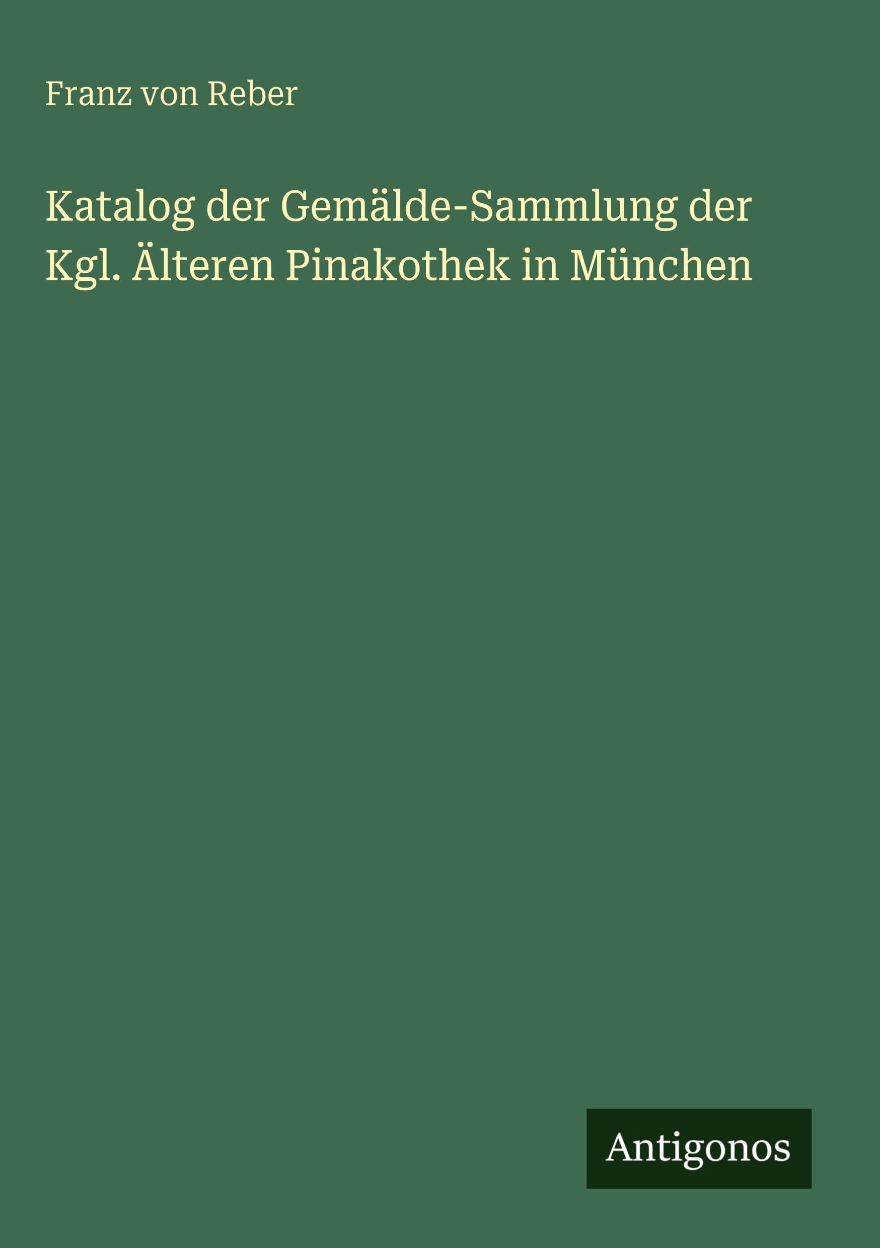 Katalog der Gemälde-Sammlung der Kgl. Älteren Pinakothek in München Classics